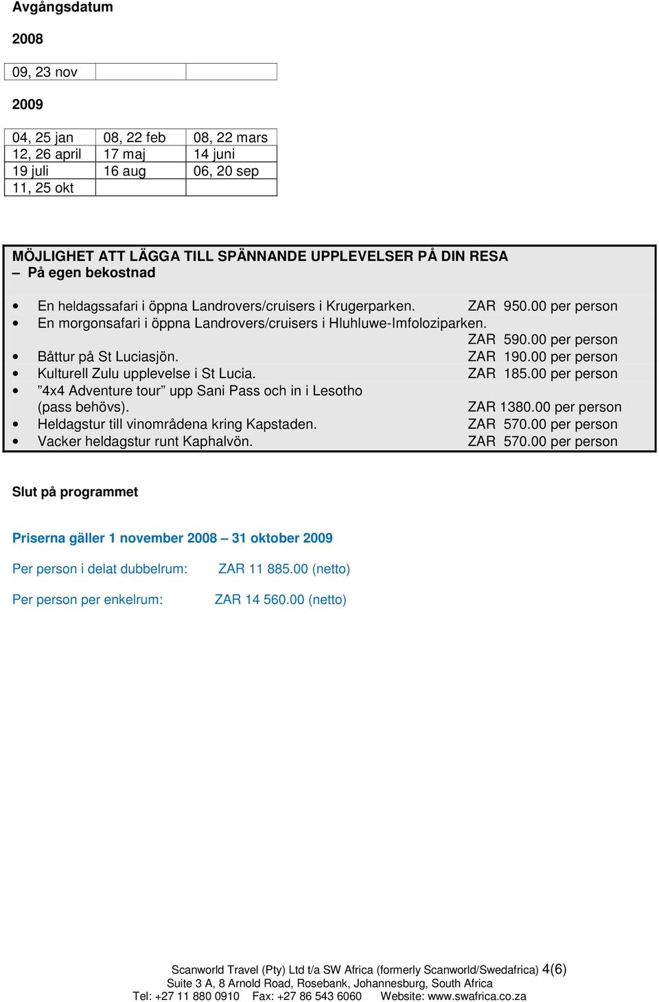 00 per person Båttur på St Luciasjön. ZAR 190.00 per person Kulturell Zulu upplevelse i St Lucia. ZAR 185.00 per person 4x4 Adventure tour upp Sani Pass och in i Lesotho (pass behövs). ZAR 1380.