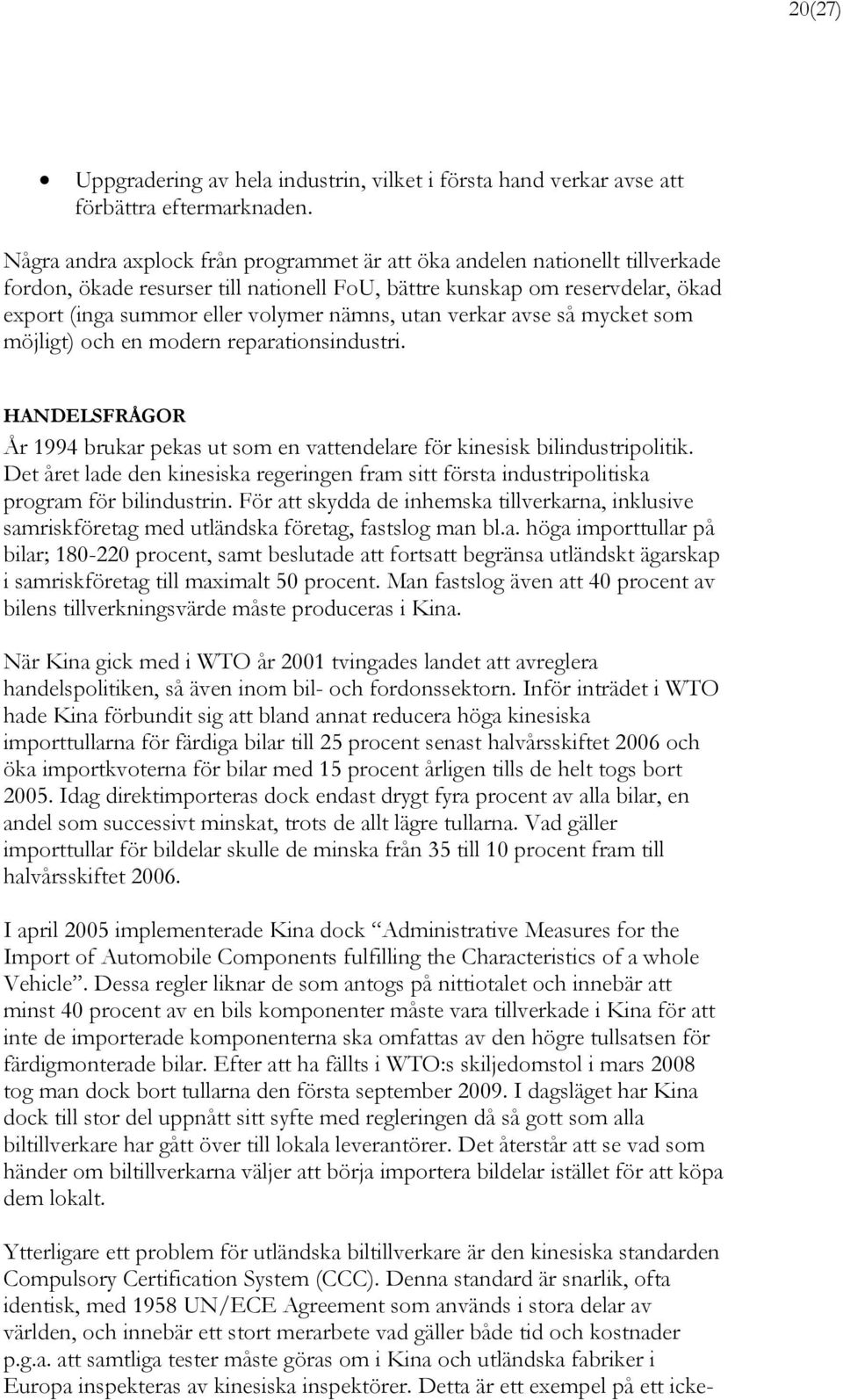 utan verkar avse så mycket som möjligt) och en modern reparationsindustri. HANDELSFRÅGOR År 1994 brukar pekas ut som en vattendelare för kinesisk bilindustripolitik.