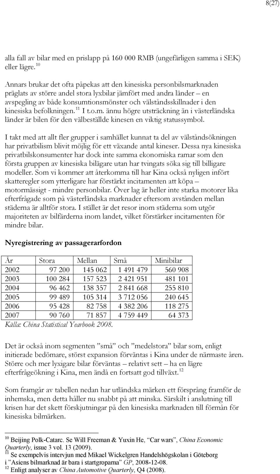 välståndsskillnader i den kinesiska befolkningen. 11 I t.o.m. ännu högre utsträckning än i västerländska länder är bilen för den välbeställde kinesen en viktig statussymbol.