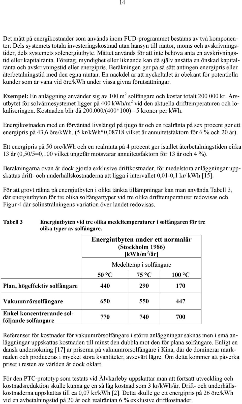 Företag, myndighet eller liknande kan då själv ansätta en önskad kapitalränta och avskrivningstid eller energipris.