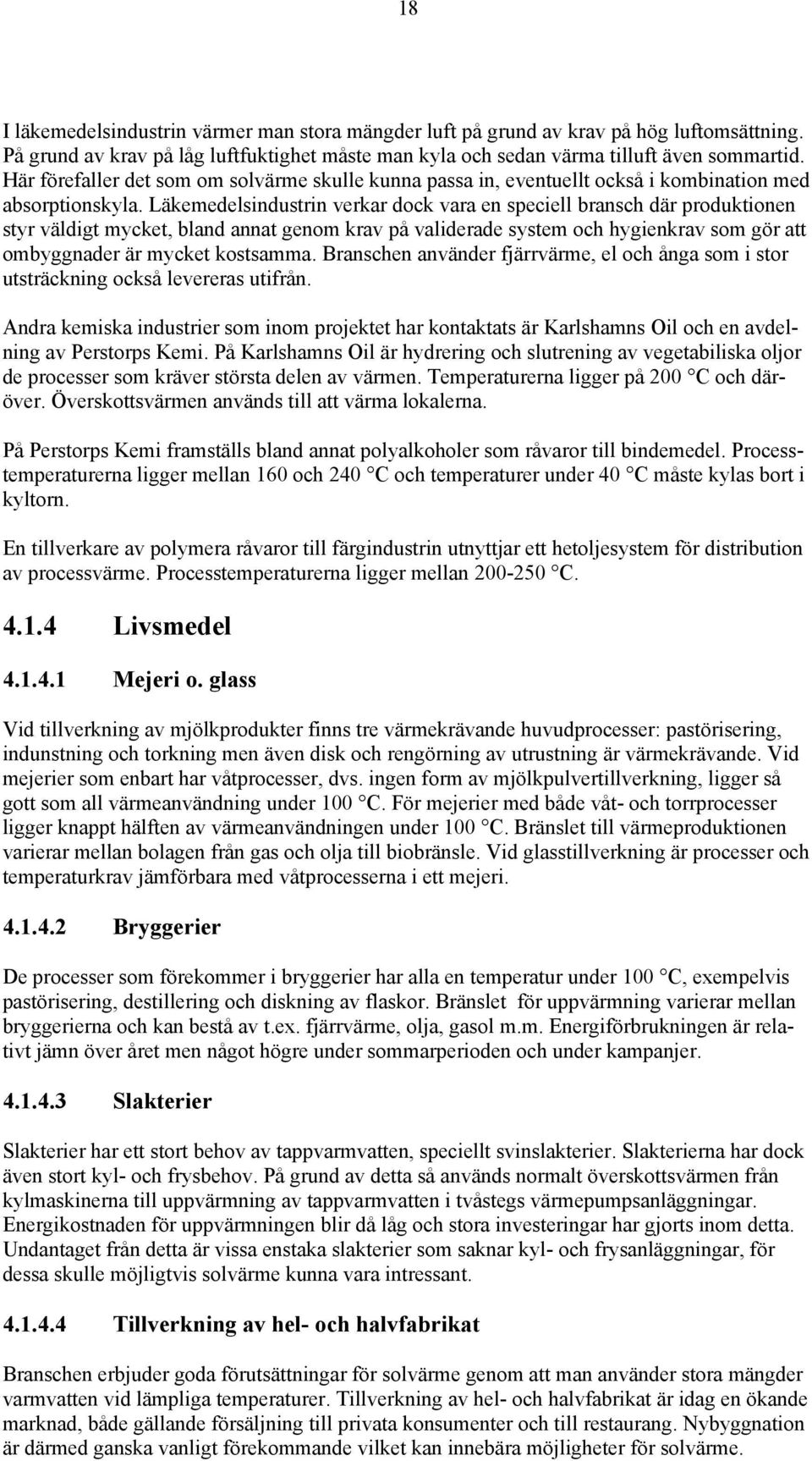 Läkemedelsindustrin verkar dock vara en speciell bransch där produktionen styr väldigt mycket, bland annat genom krav på validerade system och hygienkrav som gör att ombyggnader är mycket kostsamma.