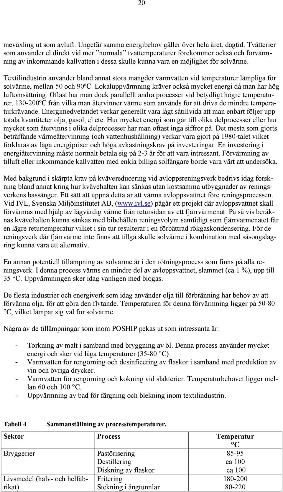 Textilindustrin använder bland annat stora mängder varmvatten vid temperaturer lämpliga för solvärme, mellan 50 och 90ºC. Lokaluppvärmning kräver också mycket energi då man har hög luftomsättning.