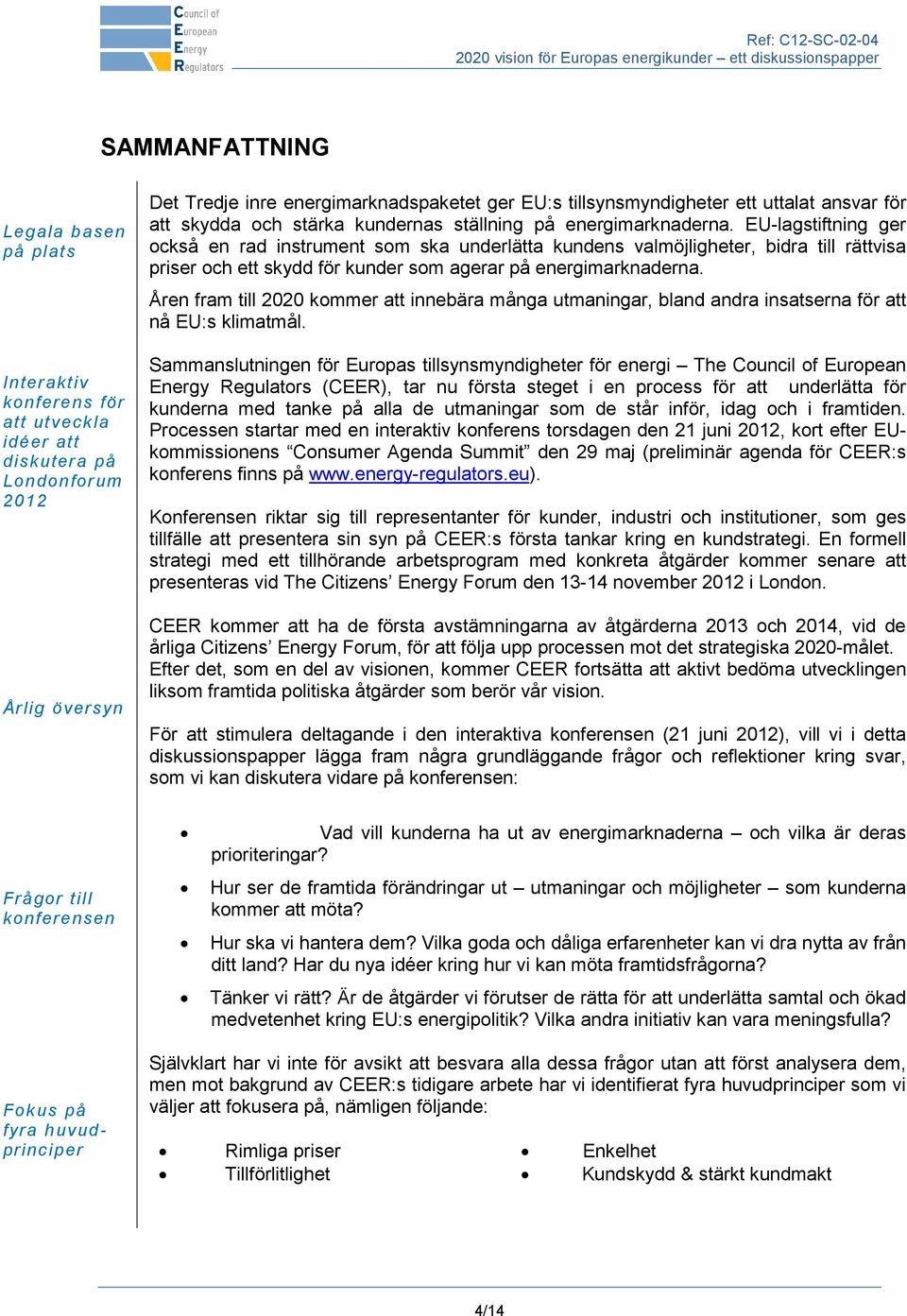 EU-lagstiftning ger också en rad instrument som ska underlätta kundens valmöjligheter, bidra till rättvisa priser och ett skydd för kunder som agerar på energimarknaderna.