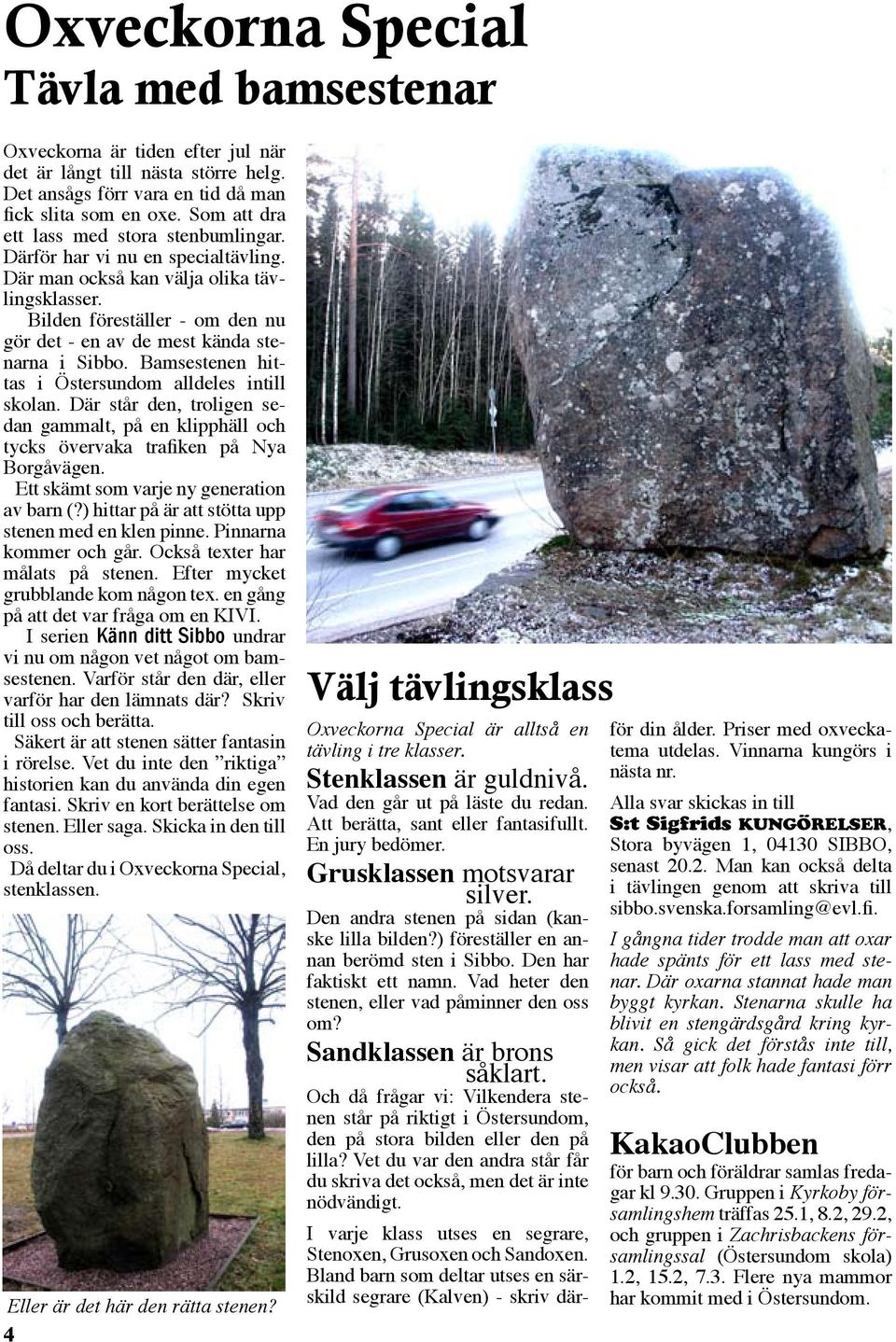 Bilden föreställer - om den nu gör det - en av de mest kända stenarna i Sibbo. Bamsestenen hittas i Östersundom alldeles intill skolan.