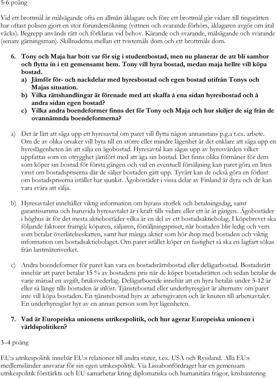 Tony och Maja har bott var för sig i studentbostad, men nu planerar de att bli sambor och flytta in i ett gemensamt hem. Tony vill hyra bostad, medan maja hellre vill köpa bostad.