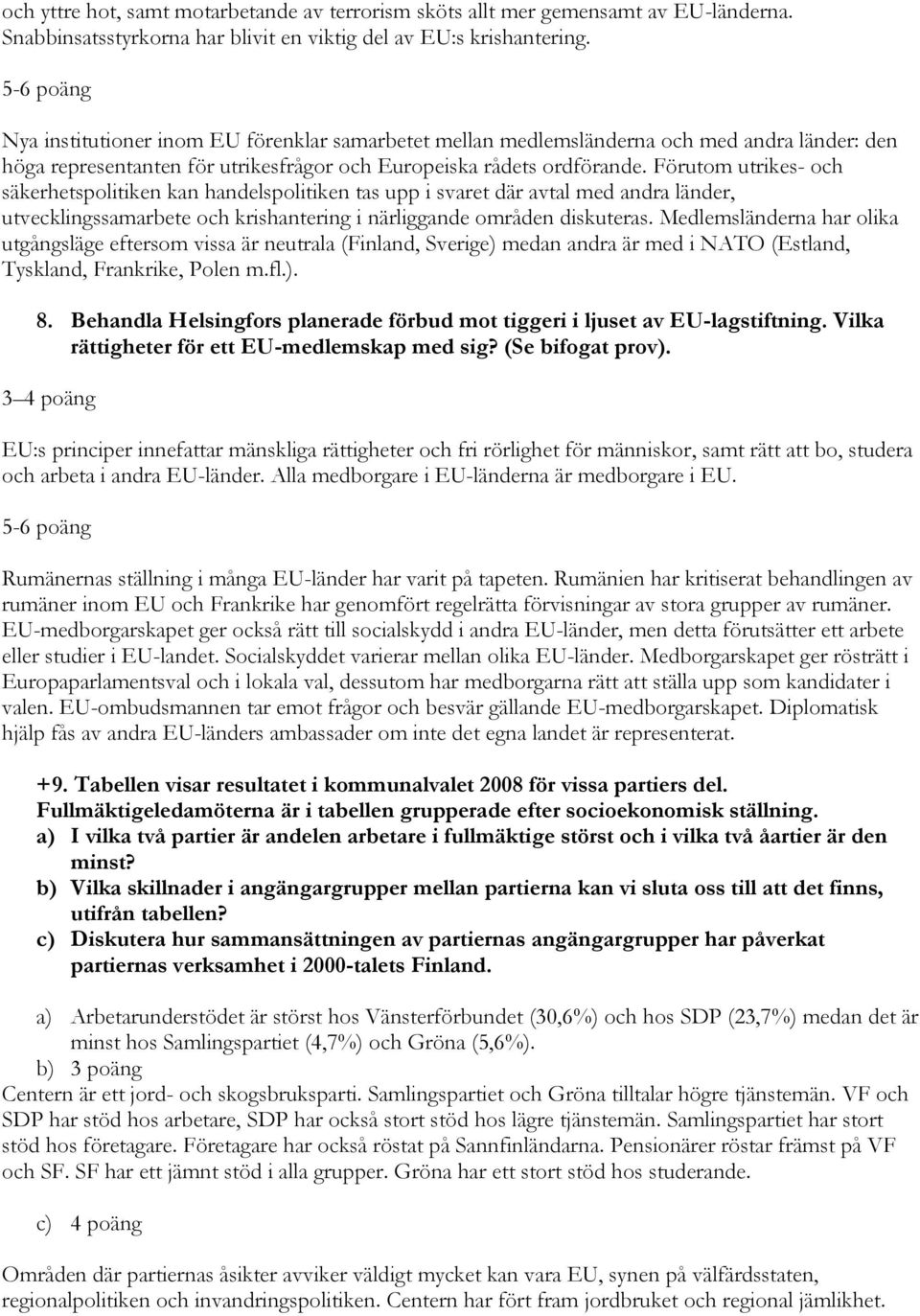 Förutom utrikes- och säkerhetspolitiken kan handelspolitiken tas upp i svaret där avtal med andra länder, utvecklingssamarbete och krishantering i närliggande områden diskuteras.