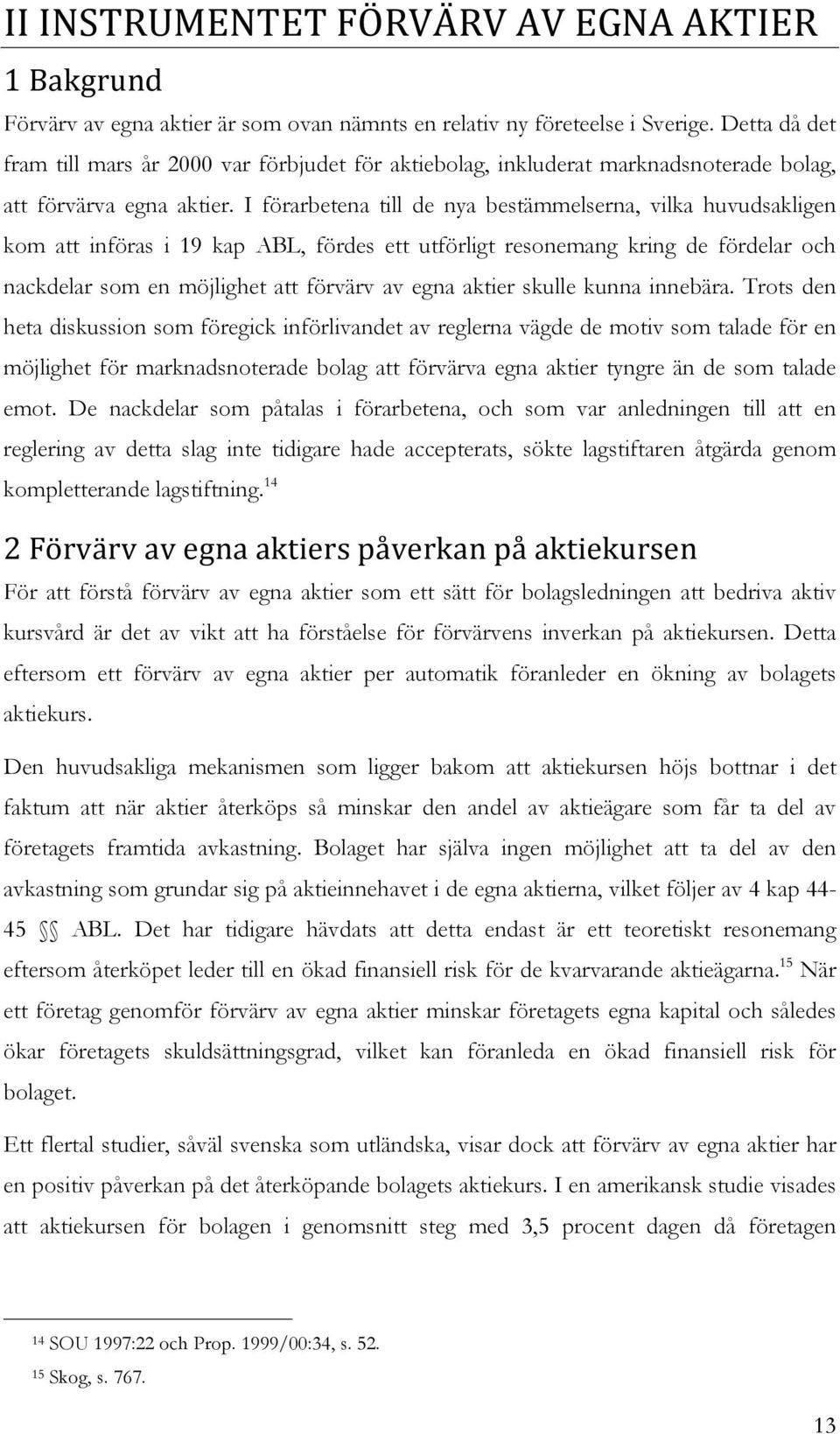 I förarbetena till de nya bestämmelserna, vilka huvudsakligen kom att införas i 19 kap ABL, fördes ett utförligt resonemang kring de fördelar och nackdelar som en möjlighet att förvärv av egna aktier