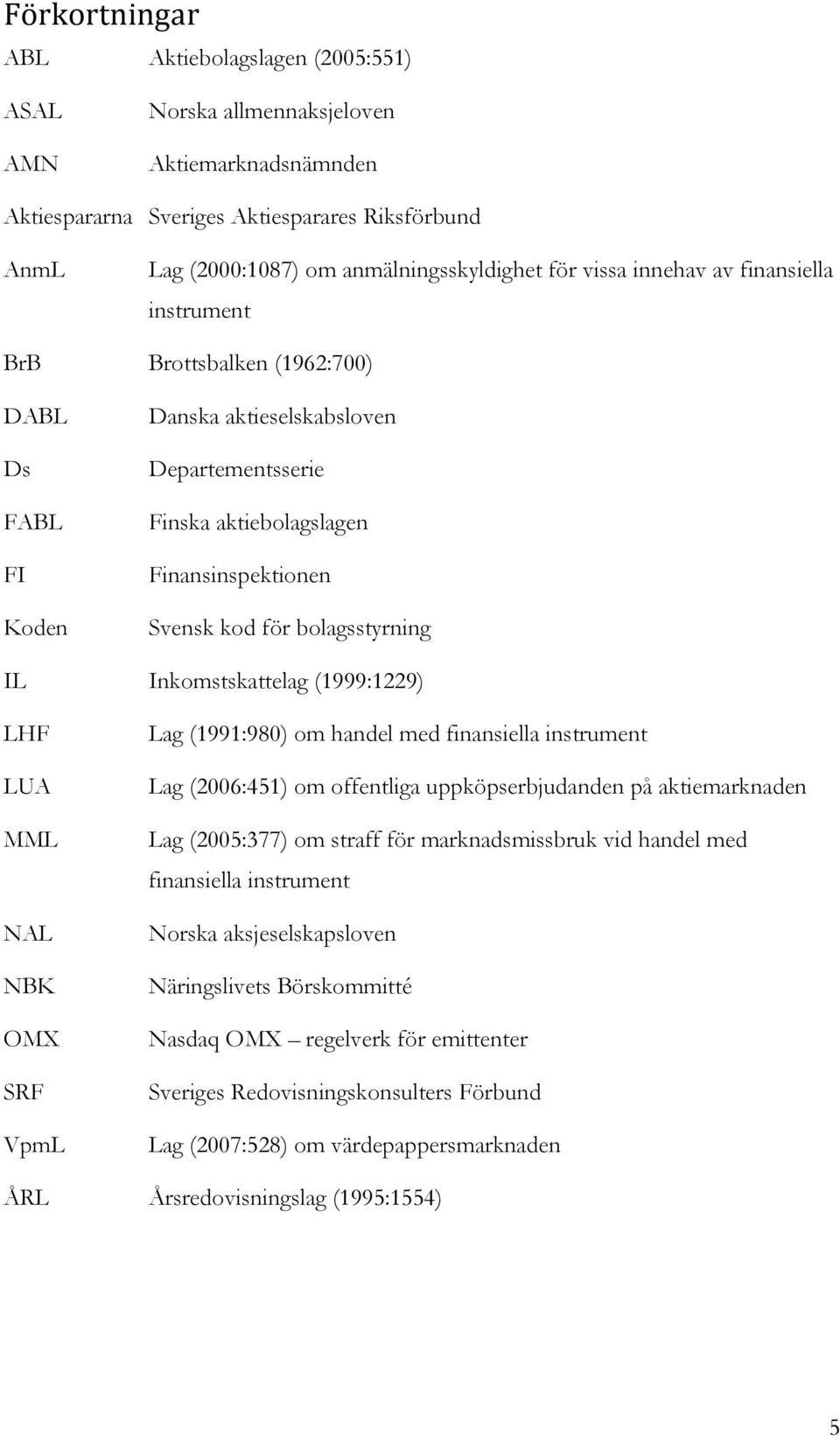 bolagsstyrning IL Inkomstskattelag (1999:1229) LHF LUA MML NAL NBK OMX SRF VpmL Lag (1991:980) om handel med finansiella instrument Lag (2006:451) om offentliga uppköpserbjudanden på aktiemarknaden