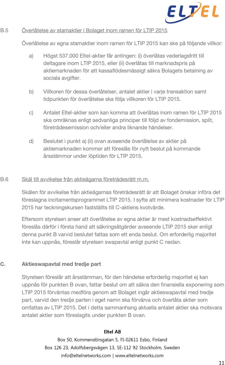 av sociala avgifter. b) Villkoren för dessa överlåtelser, antalet aktier i varje transaktion samt tidpunkten för överlåtelse ska följa villkoren för LTIP 2015.