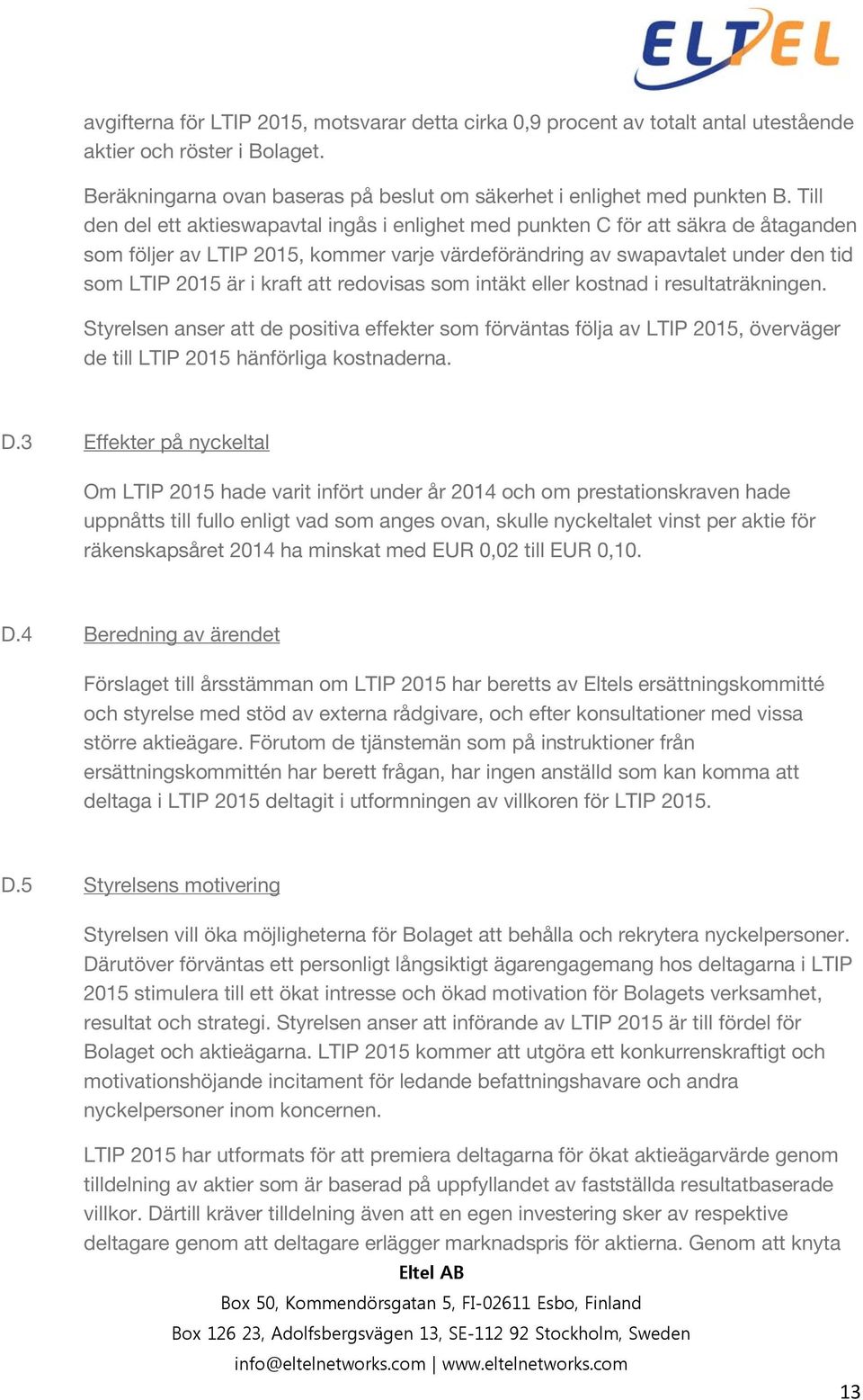 att redovisas som intäkt eller kostnad i resultaträkningen. Styrelsen anser att de positiva effekter som förväntas följa av LTIP 2015, överväger de till LTIP 2015 hänförliga kostnaderna. D.