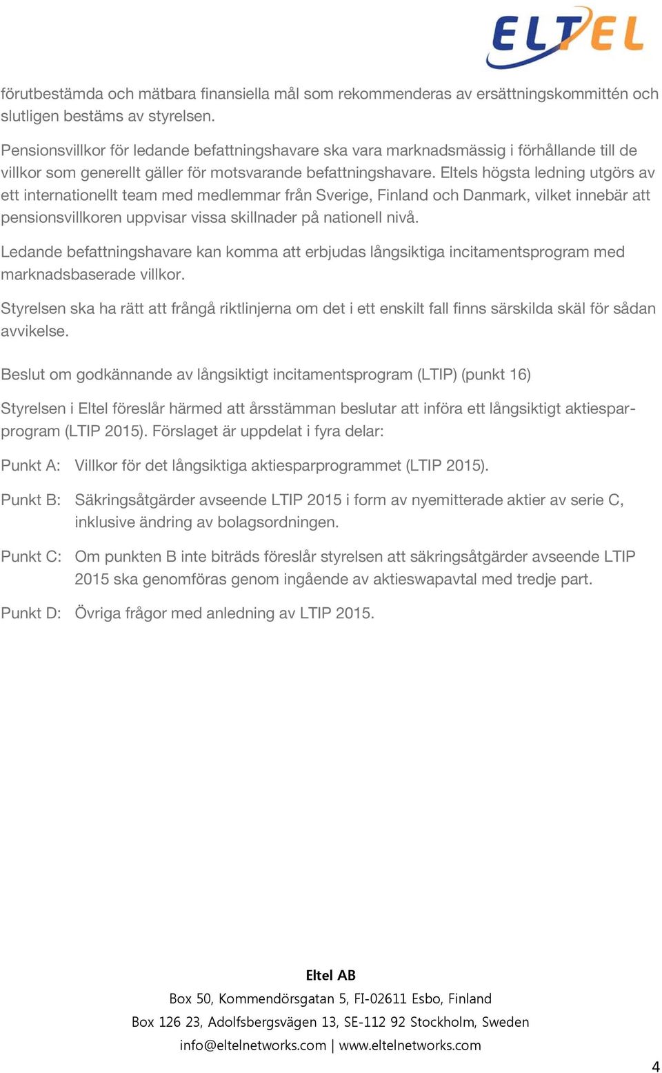 Eltels högsta ledning utgörs av ett internationellt team med medlemmar från Sverige, Finland och Danmark, vilket innebär att pensionsvillkoren uppvisar vissa skillnader på nationell nivå.