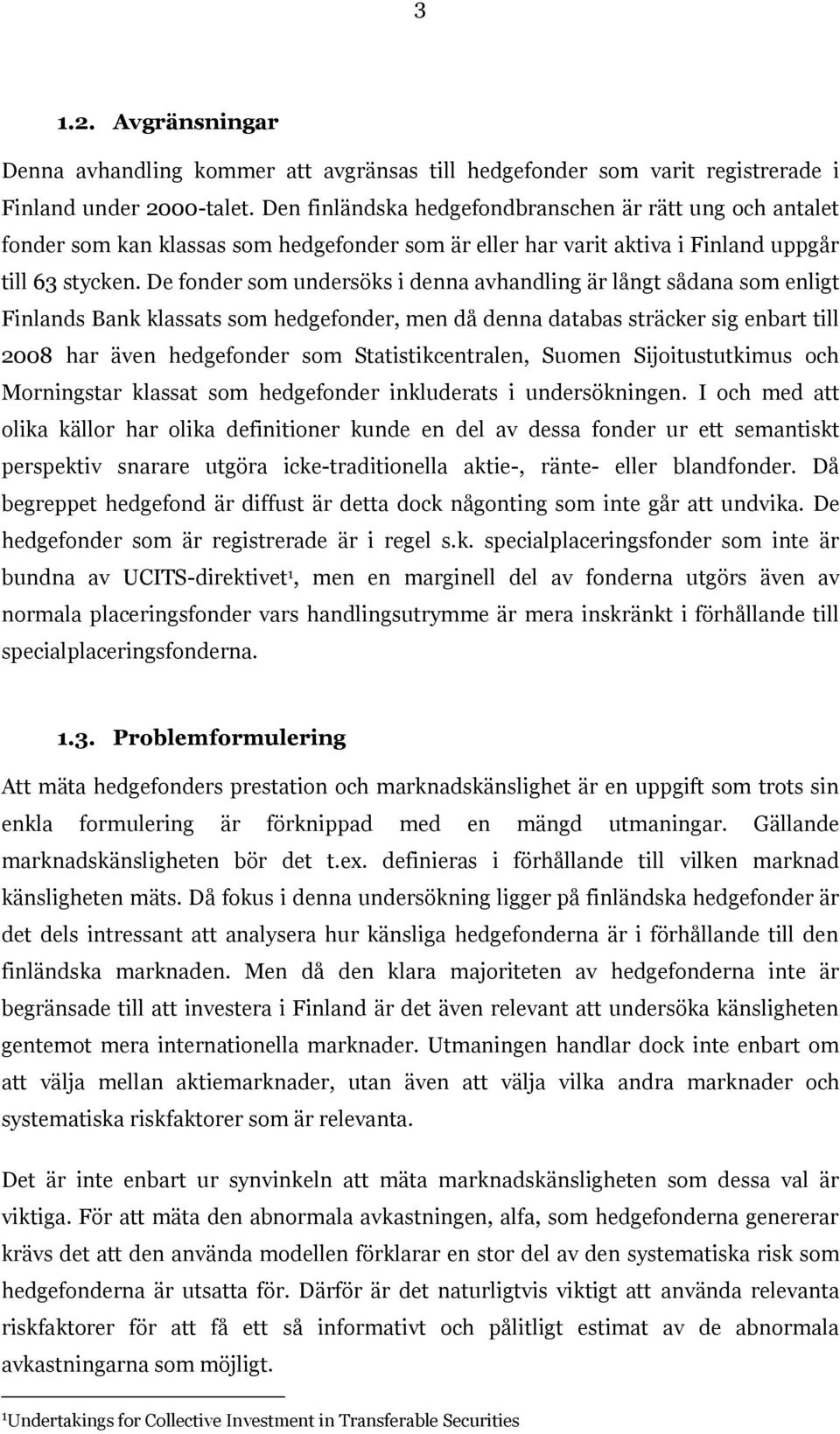 De fonder som undersöks i denna avhandling är långt sådana som enligt Finlands Bank klassats som hedgefonder, men då denna databas sträcker sig enbart till 2008 har även hedgefonder som