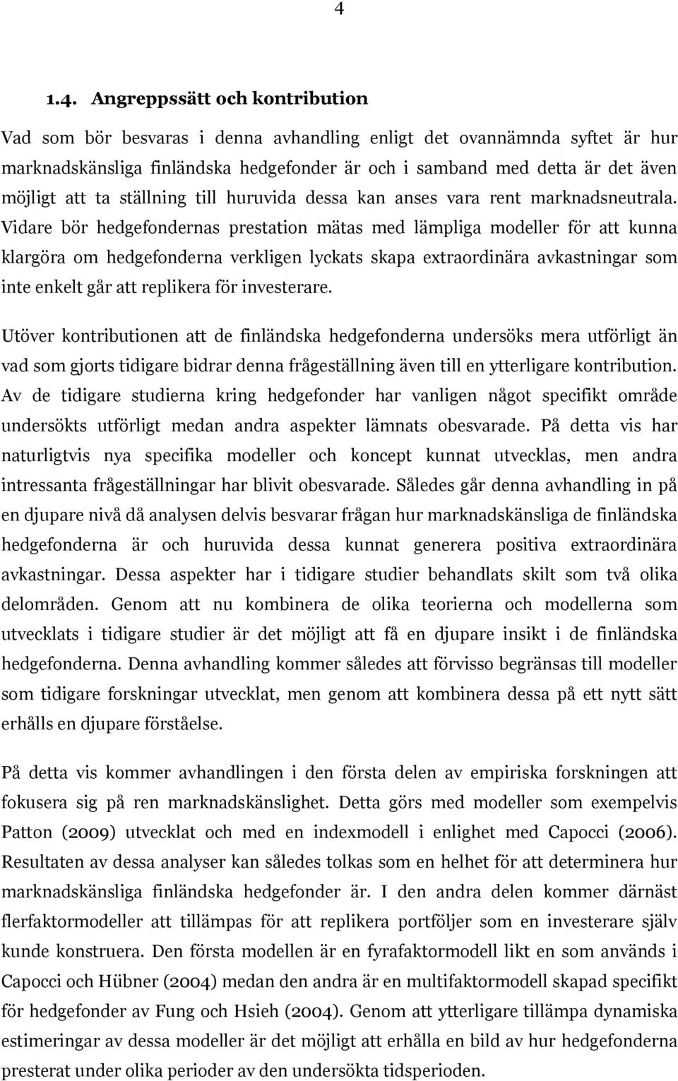 Vidare bör hedgefondernas prestation mätas med lämpliga modeller för att kunna klargöra om hedgefonderna verkligen lyckats skapa extraordinära avkastningar som inte enkelt går att replikera för