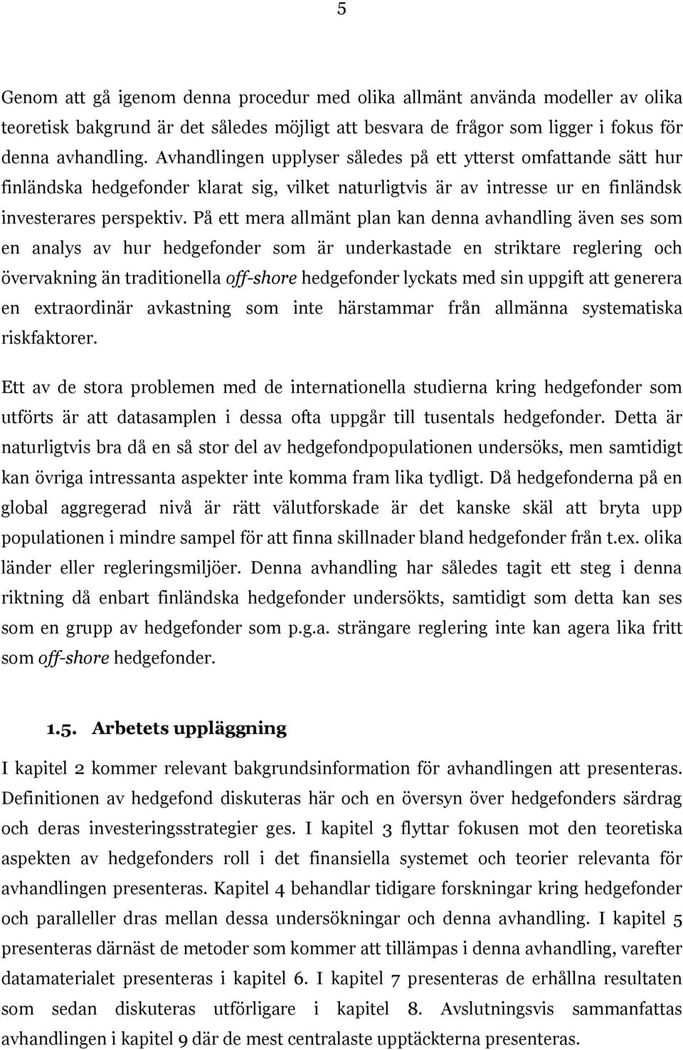 På ett mera allmänt plan kan denna avhandling även ses som en analys av hur hedgefonder som är underkastade en striktare reglering och övervakning än traditionella off-shore hedgefonder lyckats med