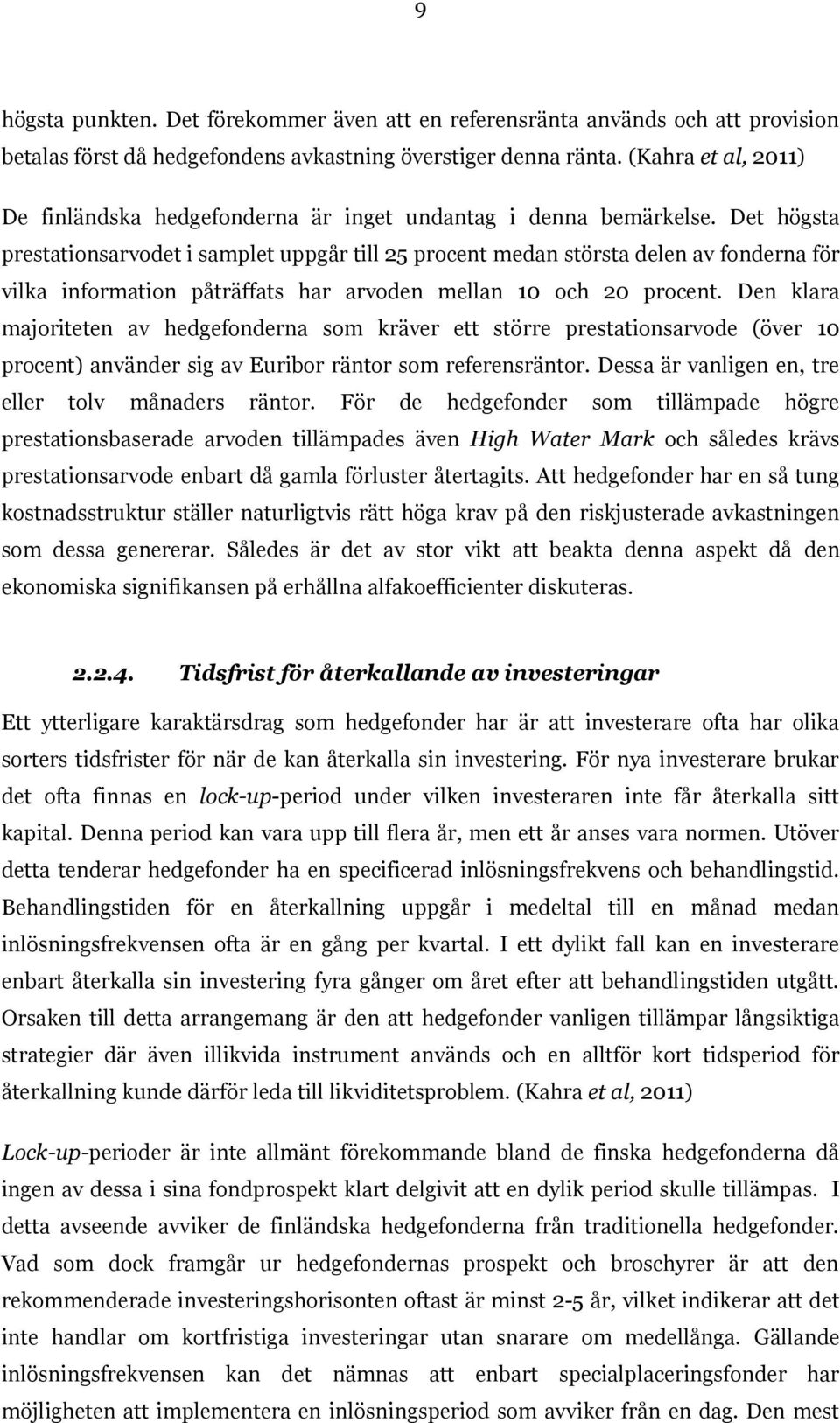 Det högsta prestationsarvodet i samplet uppgår till 25 procent medan största delen av fonderna för vilka information påträffats har arvoden mellan 10 och 20 procent.