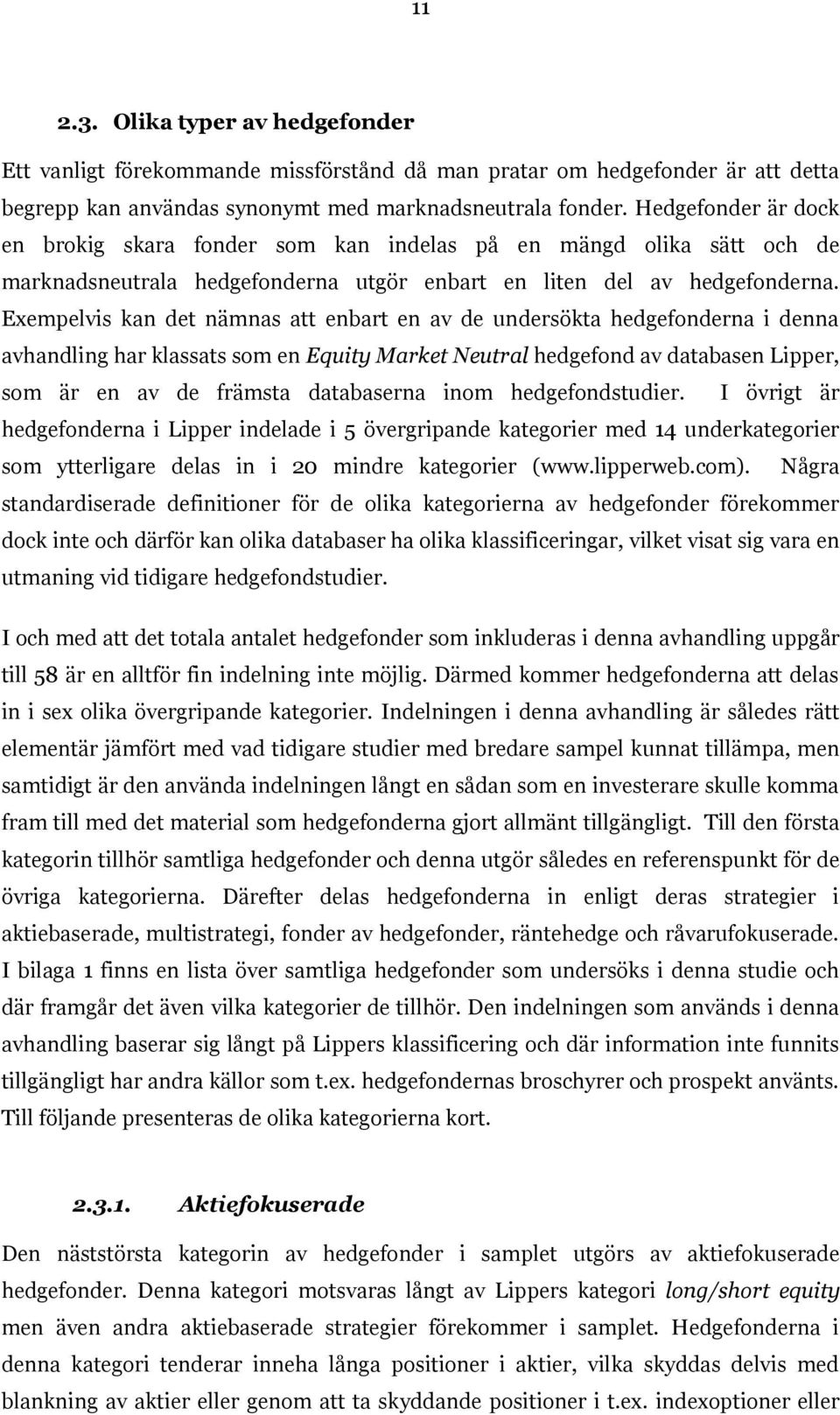 Exempelvis kan det nämnas att enbart en av de undersökta hedgefonderna i denna avhandling har klassats som en Equity Market Neutral hedgefond av databasen Lipper, som är en av de främsta databaserna