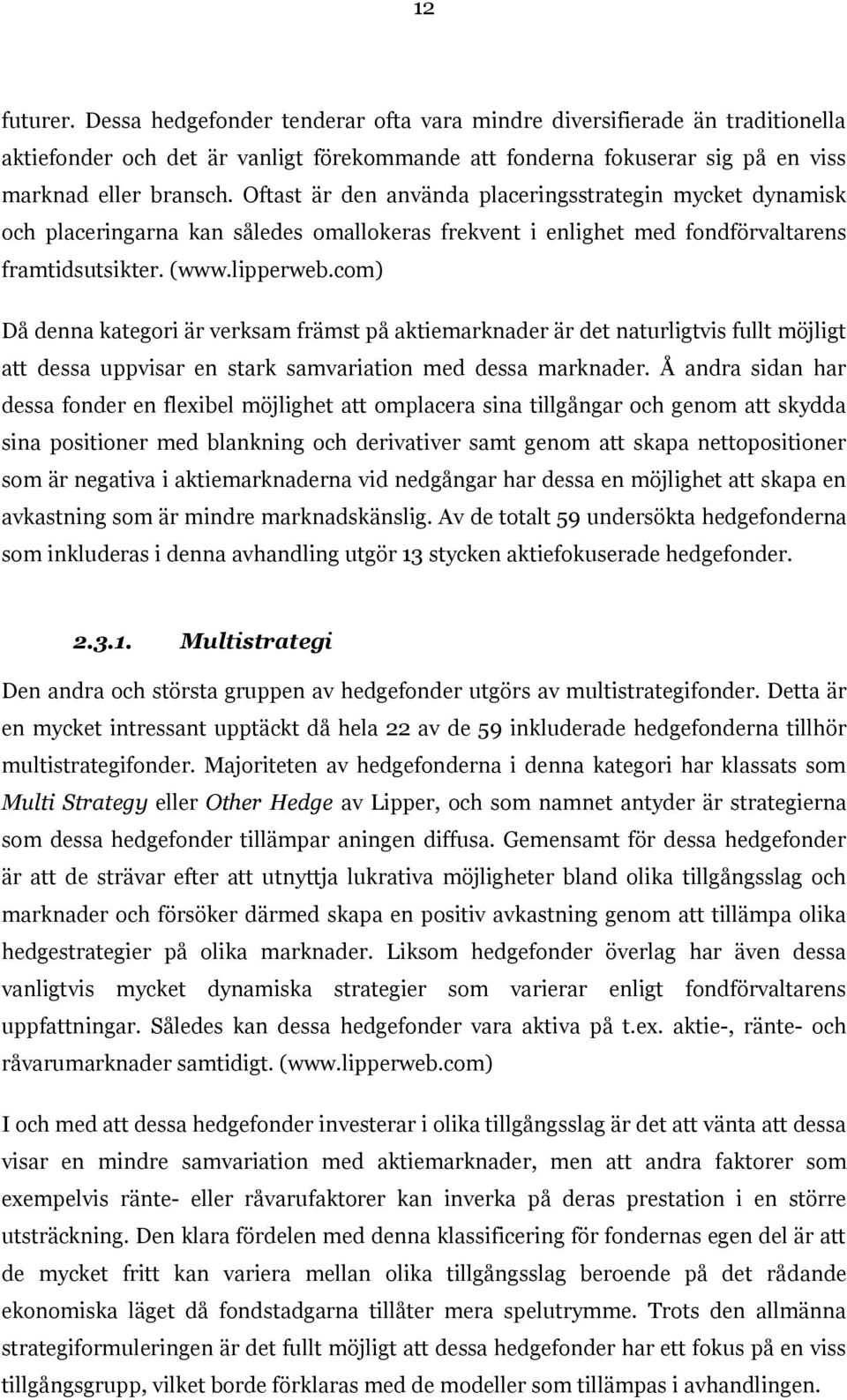 com) Då denna kategori är verksam främst på aktiemarknader är det naturligtvis fullt möjligt att dessa uppvisar en stark samvariation med dessa marknader.