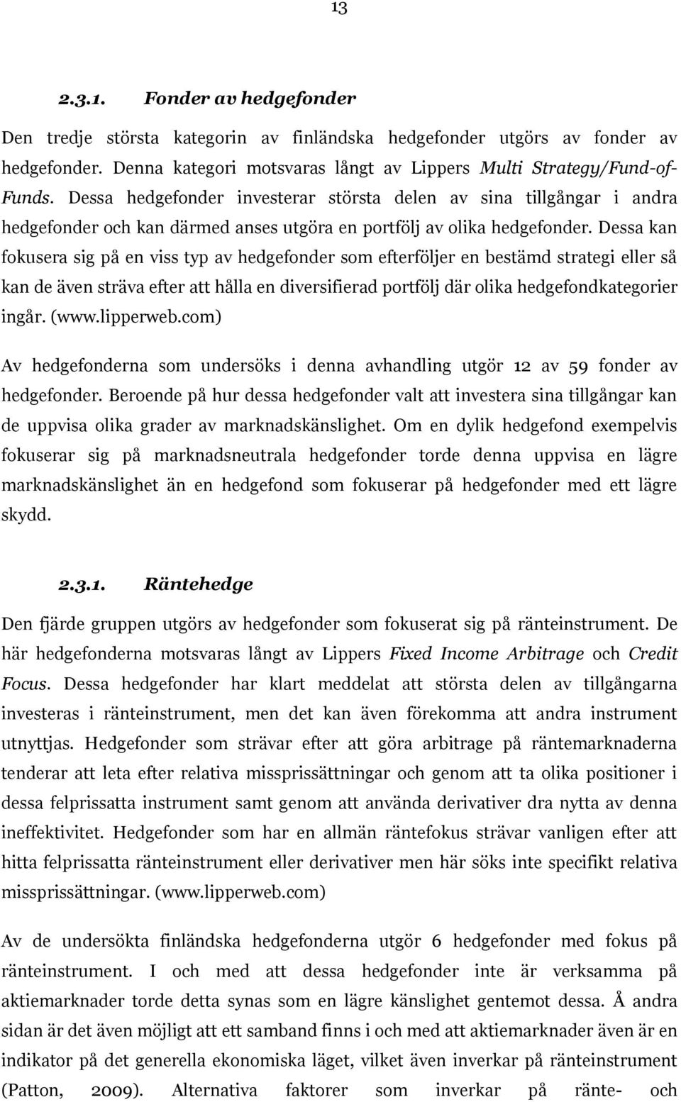 Dessa kan fokusera sig på en viss typ av hedgefonder som efterföljer en bestämd strategi eller så kan de även sträva efter att hålla en diversifierad portfölj där olika hedgefondkategorier ingår.