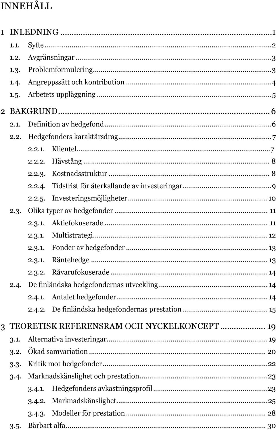 .. 10 2.3. Olika typer av hedgefonder... 11 2.3.1. Aktiefokuserade... 11 2.3.1. Multistrategi... 12 2.3.1. Fonder av hedgefonder... 13 2.3.1. Räntehedge... 13 2.3.2. Råvarufokuserade... 14 