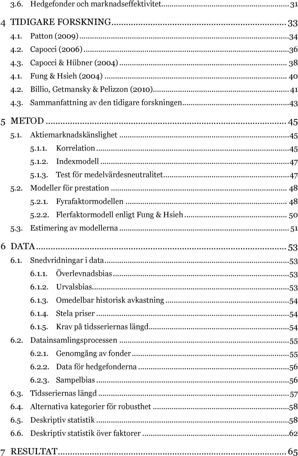 .. 47 5.2. Modeller för prestation... 48 5.2.1. Fyrafaktormodellen... 48 5.2.2. Flerfaktormodell enligt Fung & Hsieh... 50 5.3. Estimering av modellerna... 51 6 DATA... 53 6.1. Snedvridningar i data.