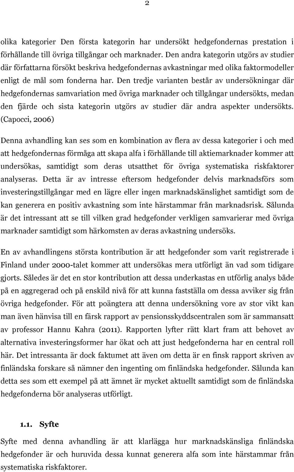 Den tredje varianten består av undersökningar där hedgefondernas samvariation med övriga marknader och tillgångar undersökts, medan den fjärde och sista kategorin utgörs av studier där andra aspekter