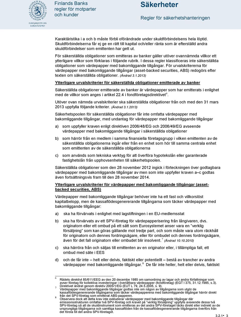 För säkerställda obligationer som emitteras av banker gäller utöver ovannämnda villkor ett ytterligare villkor som förklaras i följande rubrik.