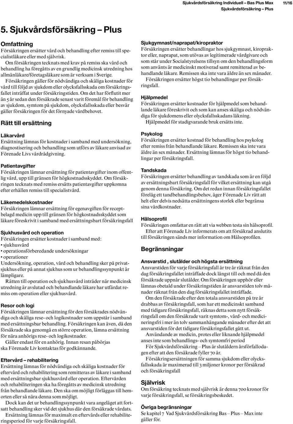 Om försäkringen tecknats med krav på remiss ska vård och behandling ha föregåtts av en grundlig medicinsk utredning hos allmänläkare/företagsläkare som är verksam i Sverige.