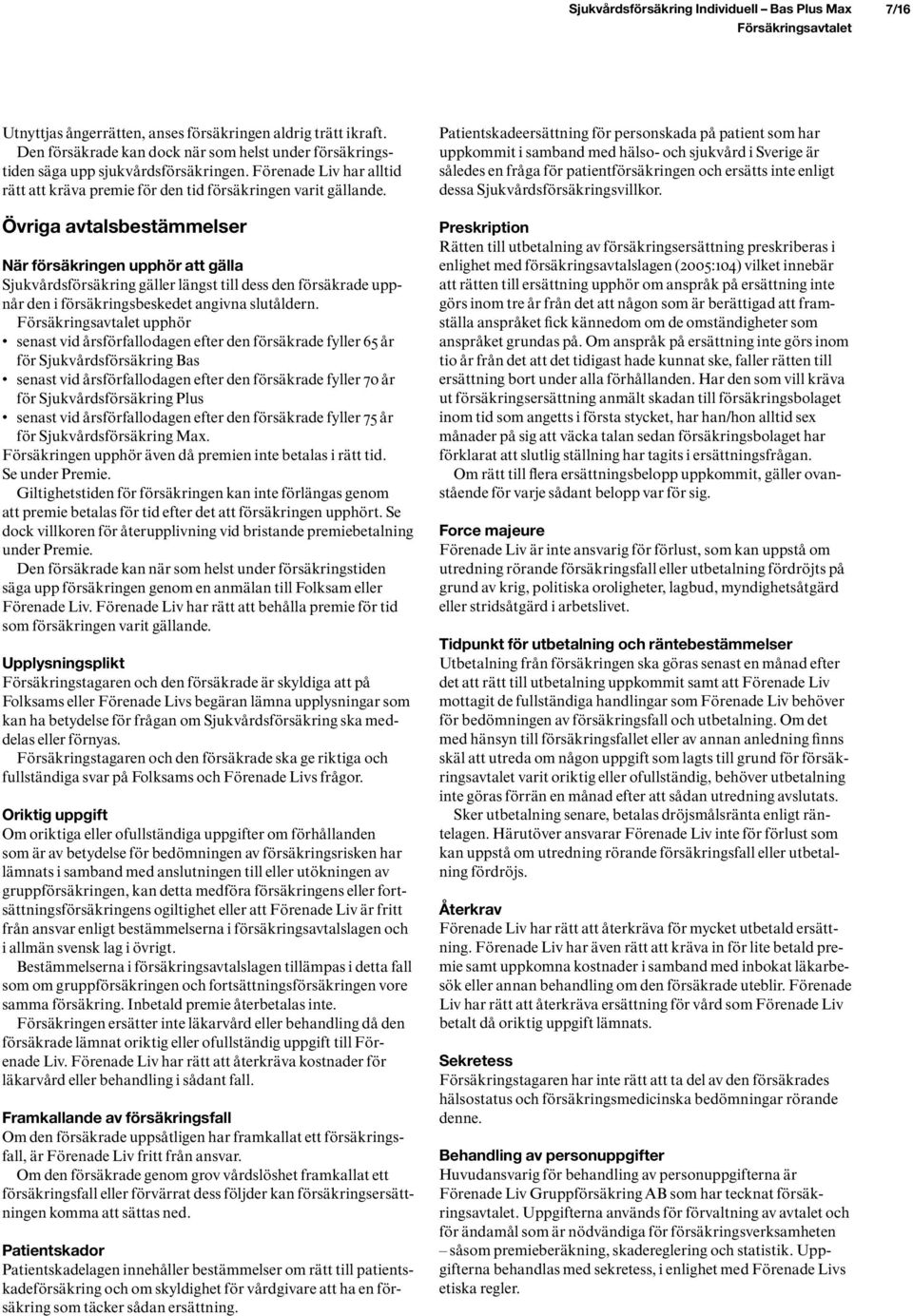 Övriga avtalsbestämmelser När försäkringen upphör att gälla Sjukvårdsförsäkring gäller längst till dess den försäkrade uppnår den i försäkringsbeskedet angivna slutåldern.