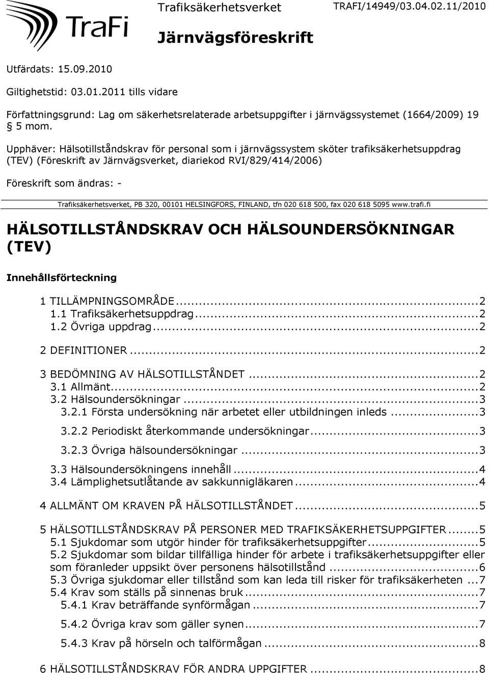 Trafiksäkerhetsverket, PB 320, 00101 HELSINGFORS, FINLAND, tfn 020 618 500, fax 020 618 5095 www.trafi.fi HÄLSOTILLSTÅNDSKRAV OCH HÄLSOUNDERSÖKNINGAR (TEV) Innehållsförteckning 1 TILLÄMPNINGSOMRÅDE.