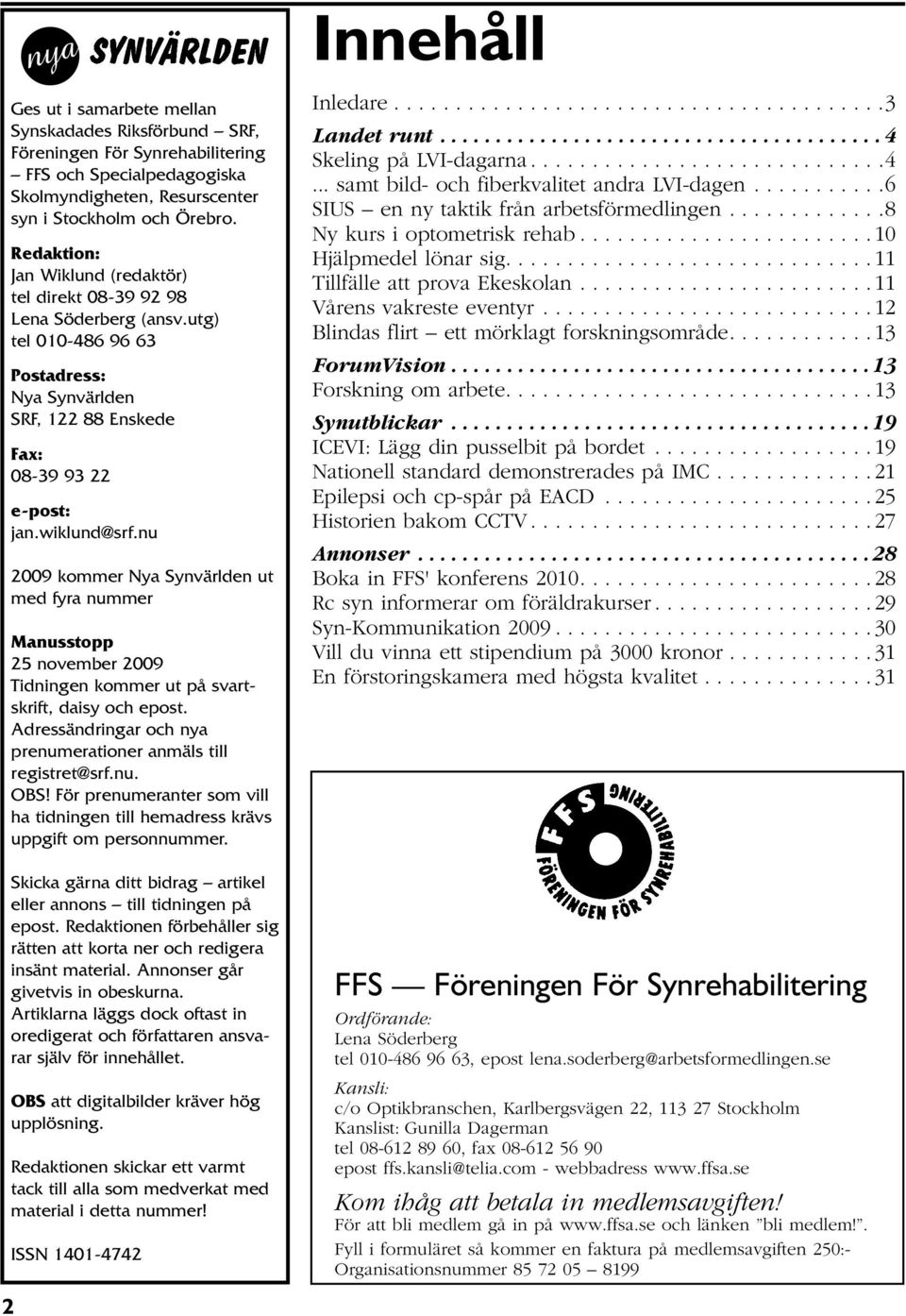 nu 2009 kommer Nya Synvärlden ut med fyra nummer Manusstopp 25 november 2009 Tidningen kommer ut på svartskrift, daisy och epost. Adressändringar och nya prenumerationer anmäls till registret@srf.nu. OBS!