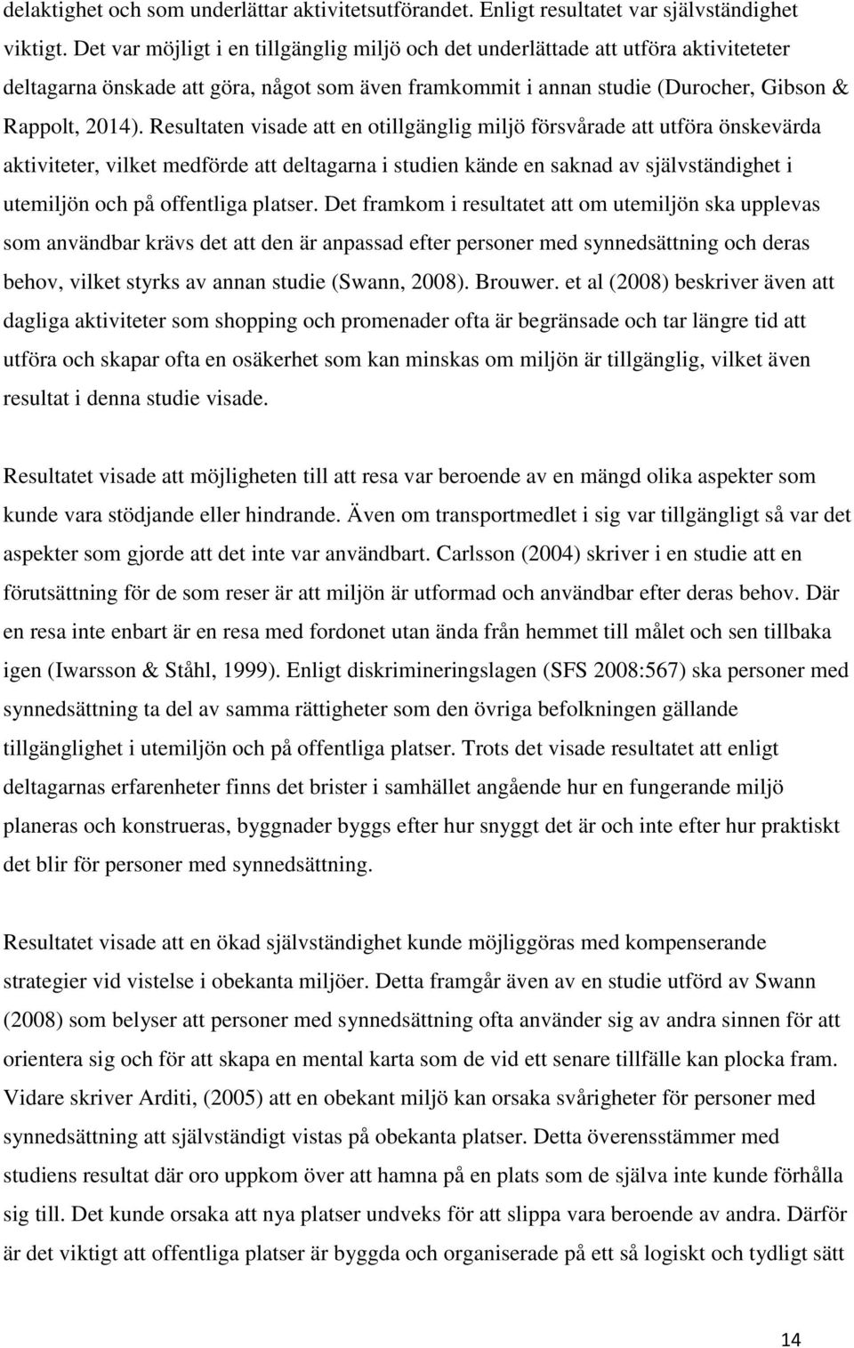 Resultaten visade att en otillgänglig miljö försvårade att utföra önskevärda aktiviteter, vilket medförde att deltagarna i studien kände en saknad av självständighet i utemiljön och på offentliga