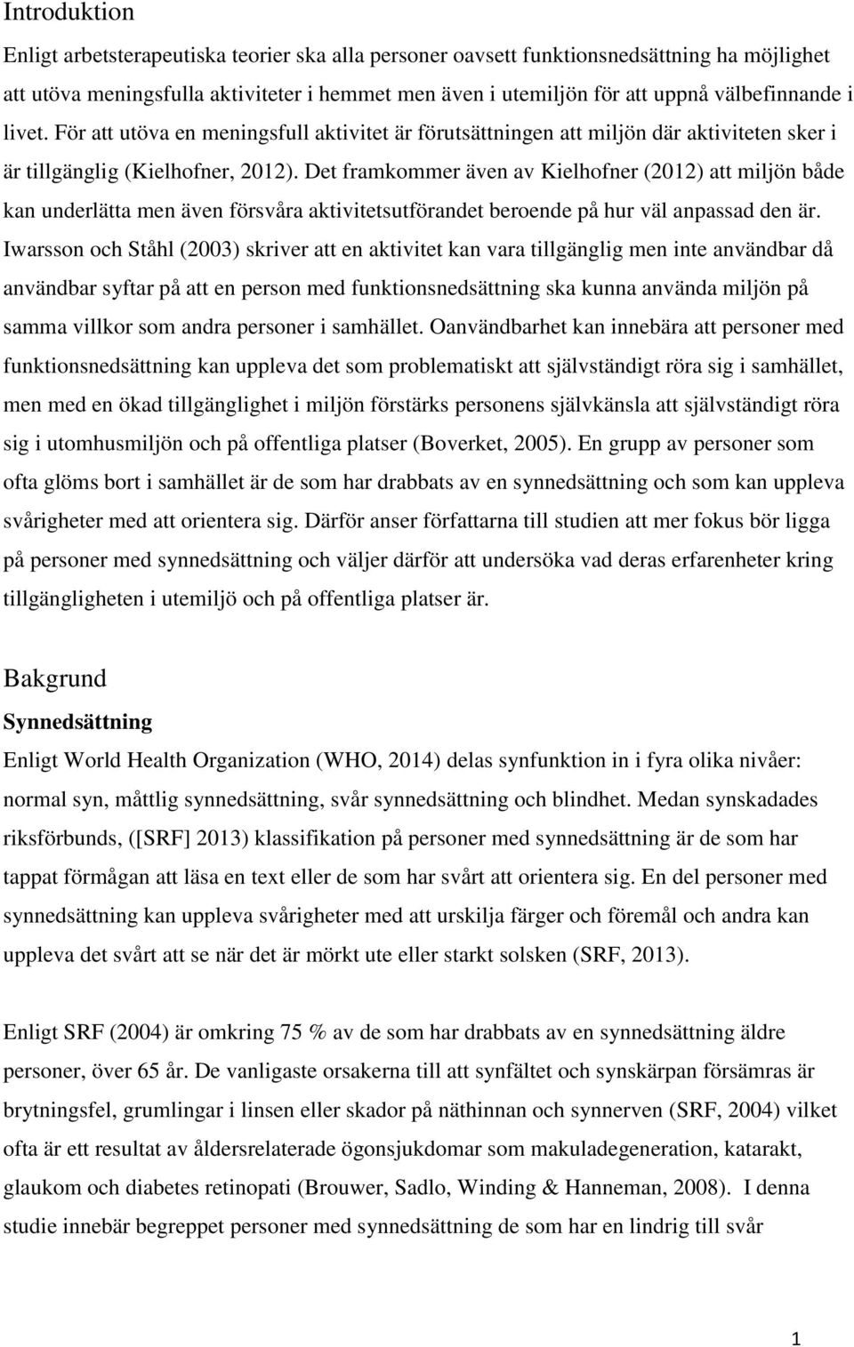 Det framkommer även av Kielhofner (2012) att miljön både kan underlätta men även försvåra aktivitetsutförandet beroende på hur väl anpassad den är.