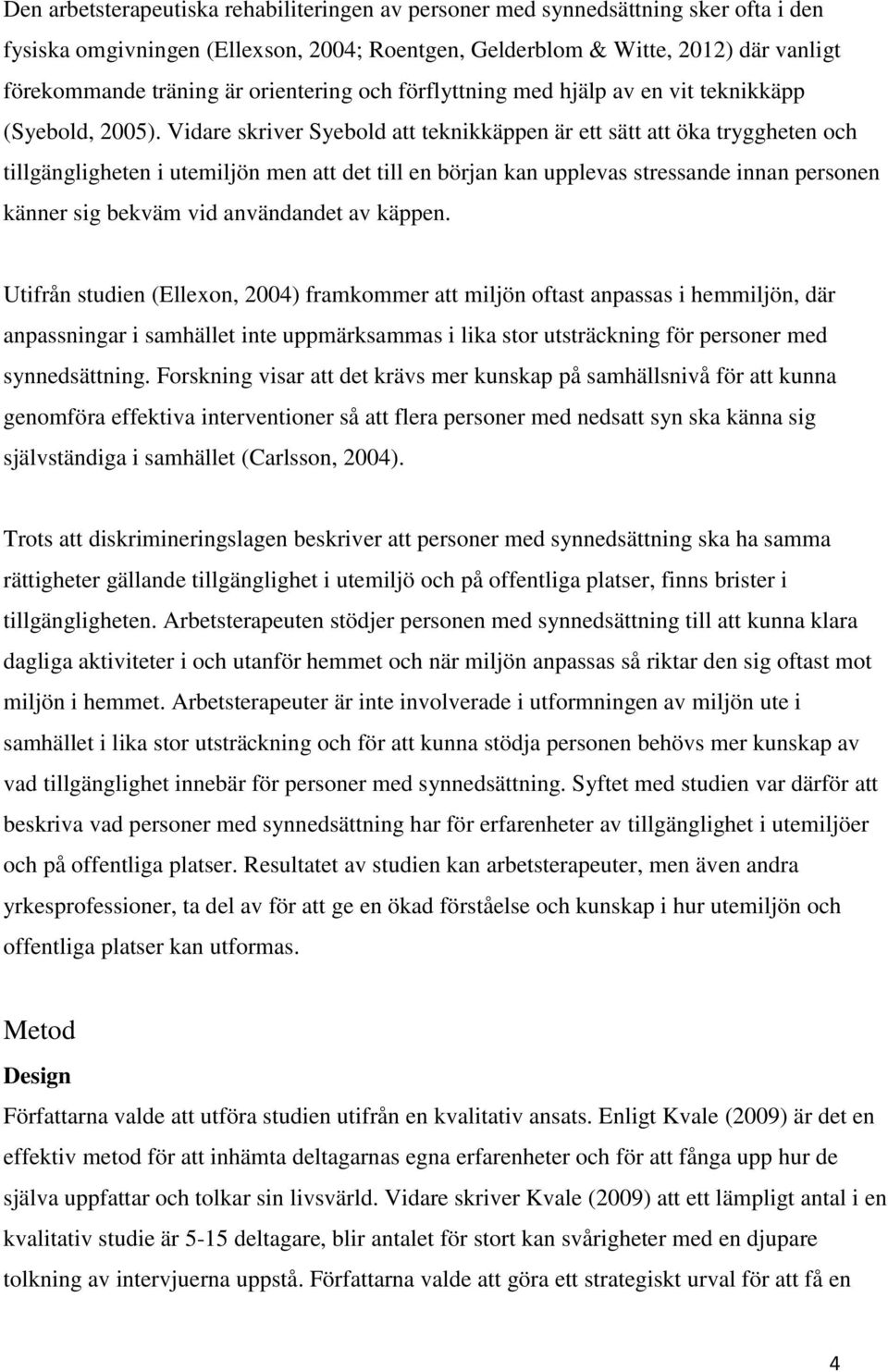 Vidare skriver Syebold att teknikkäppen är ett sätt att öka tryggheten och tillgängligheten i utemiljön men att det till en början kan upplevas stressande innan personen känner sig bekväm vid