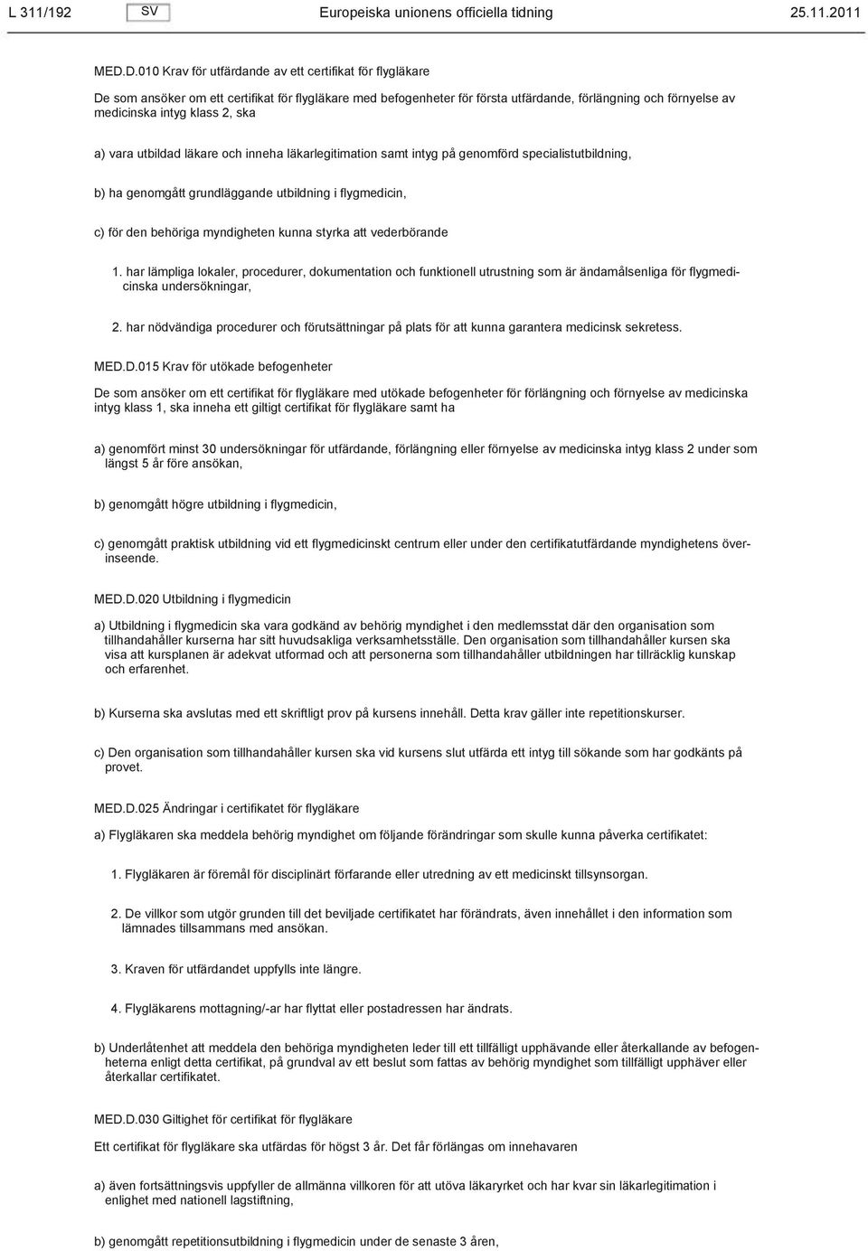 2, ska a) vara utbildad läkare och inneha läkarlegitimation samt intyg på genomförd specialistutbildning, b) ha genomgått grundläggande utbildning i flygmedicin, c) för den behöriga myndigheten kunna