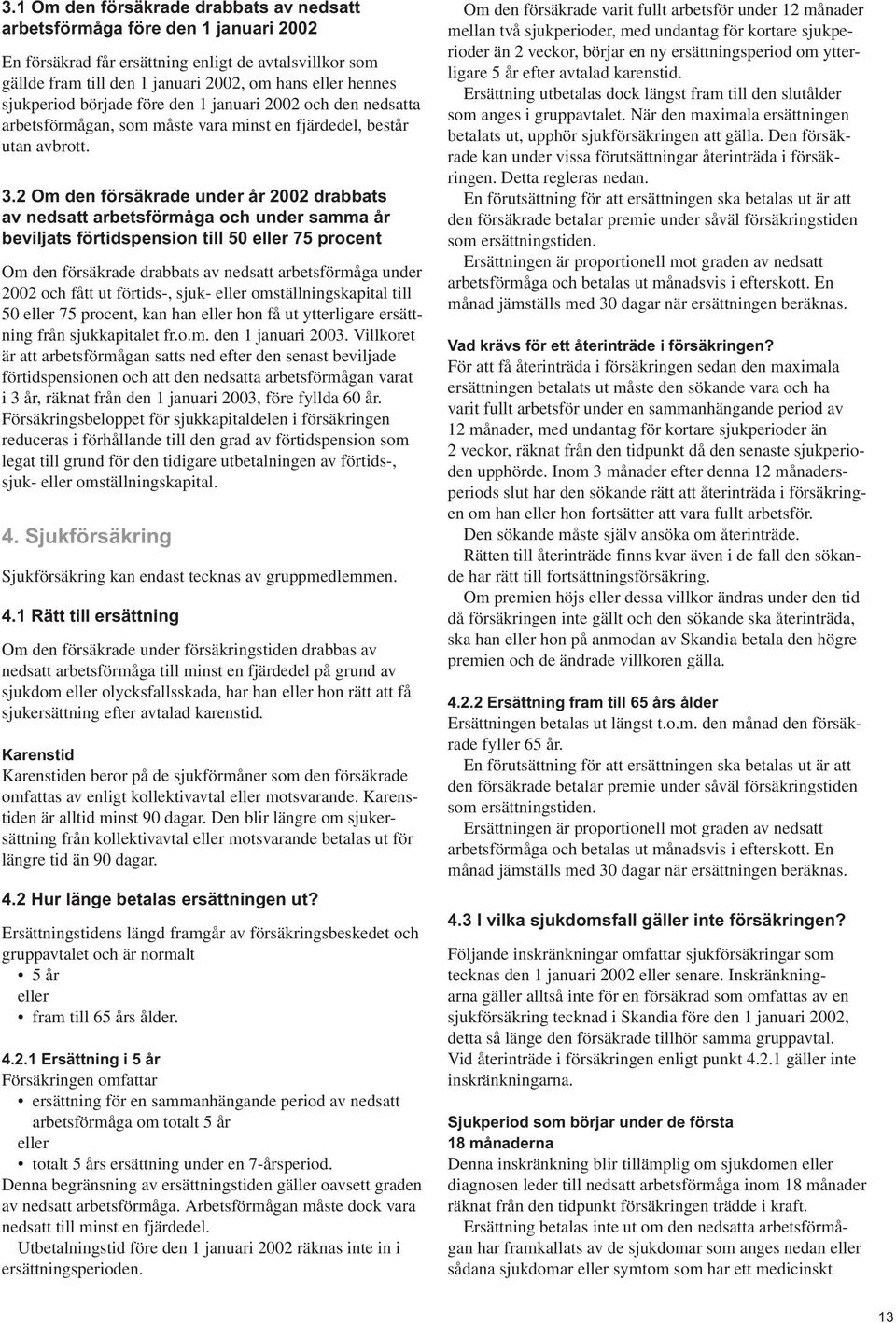 2 Om den försäkrade under år 2002 drabbats av nedsatt arbetsförmåga och under samma år beviljats förtidspension till 50 eller 75 procent Om den försäkrade drabbats av nedsatt arbetsförmåga under 2002