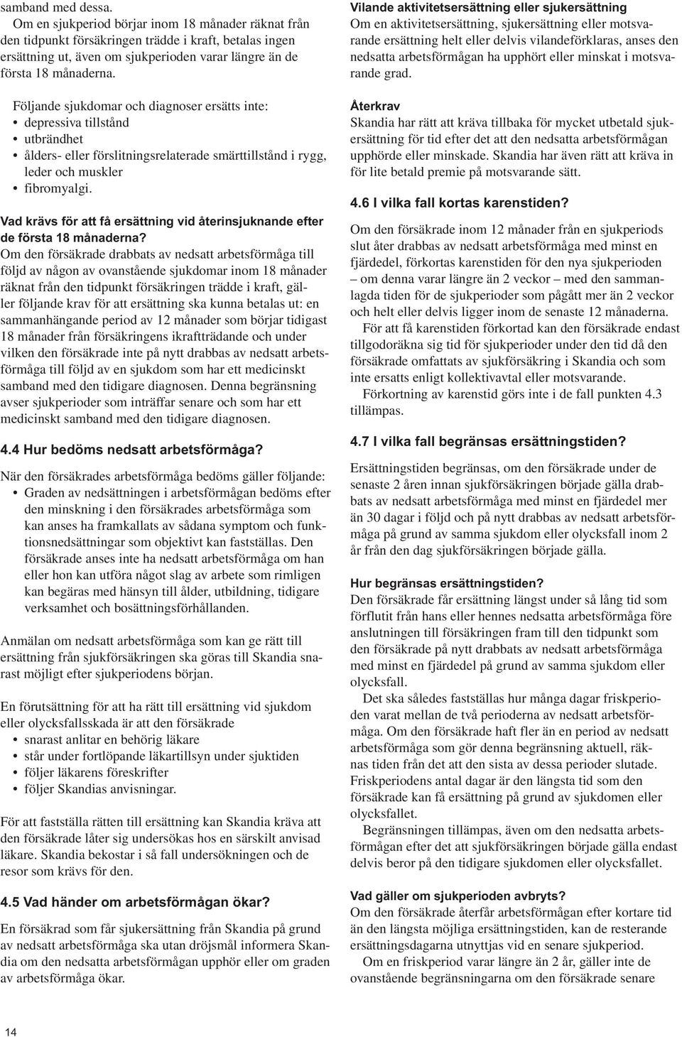 Följande sjukdomar och diagnoser ersätts inte: depressiva tillstånd utbrändhet ålders- eller förslitningsrelaterade smärttillstånd i rygg, leder och muskler fibromyalgi.