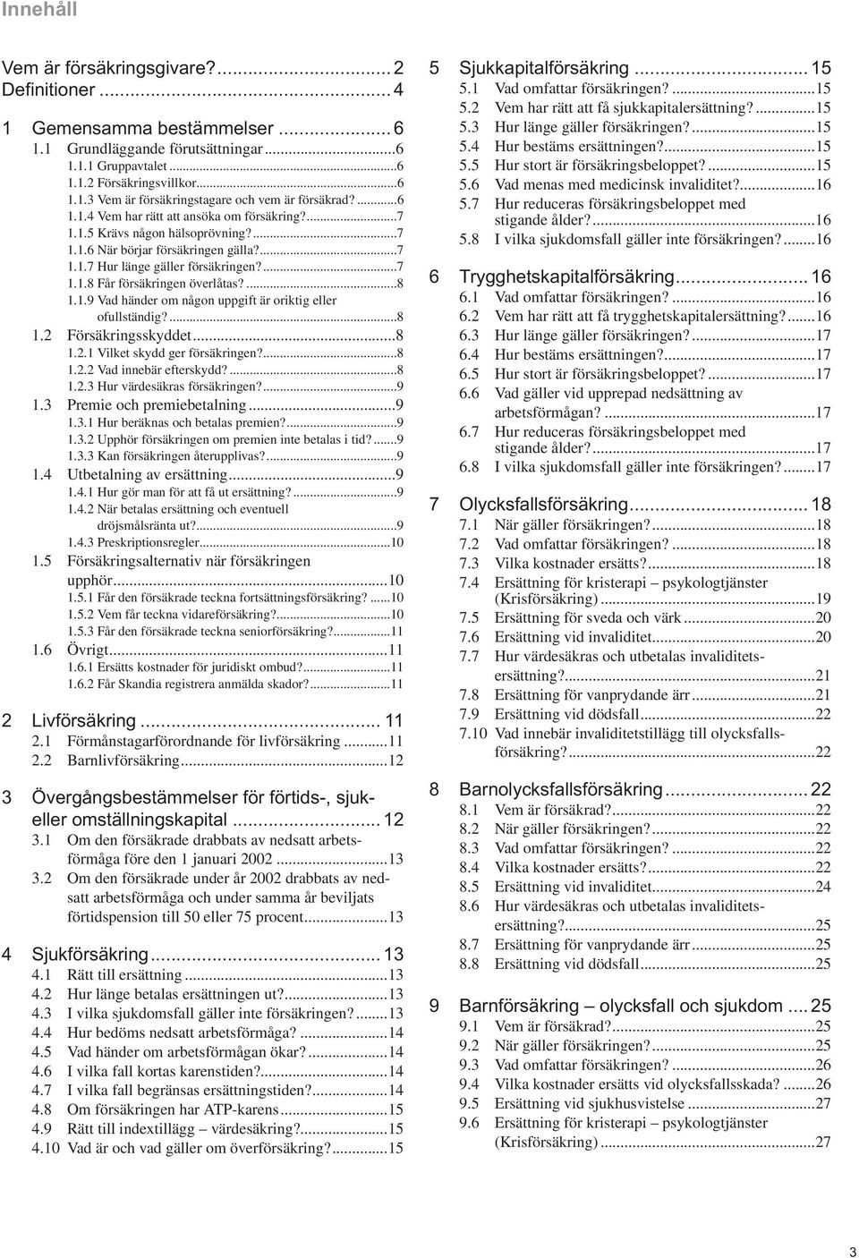 ...8 1.1.9 Vad händer om någon uppgift är oriktig eller ofullständig?...8 1.2 Försäkringsskyddet...8 1.2.1 Vilket skydd ger försäkringen?...8 1.2.2 Vad innebär efterskydd?...8 1.2.3 Hur värdesäkras försäkringen?