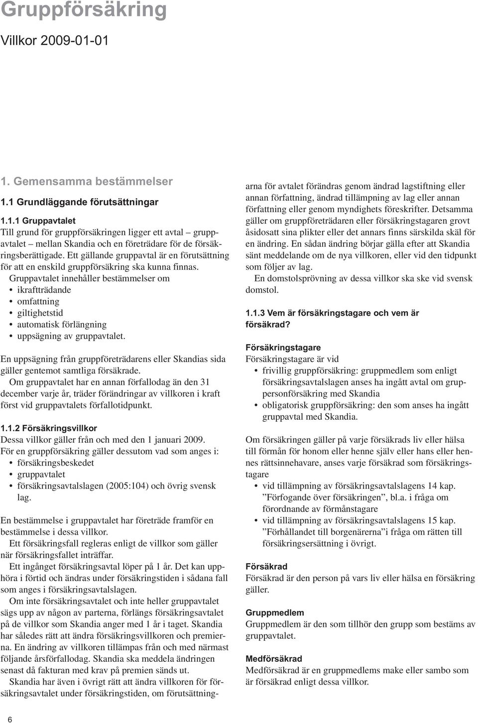 Gruppavtalet innehåller bestämmelser om ikraftträdande omfattning giltighetstid automatisk förlängning uppsägning av gruppavtalet.