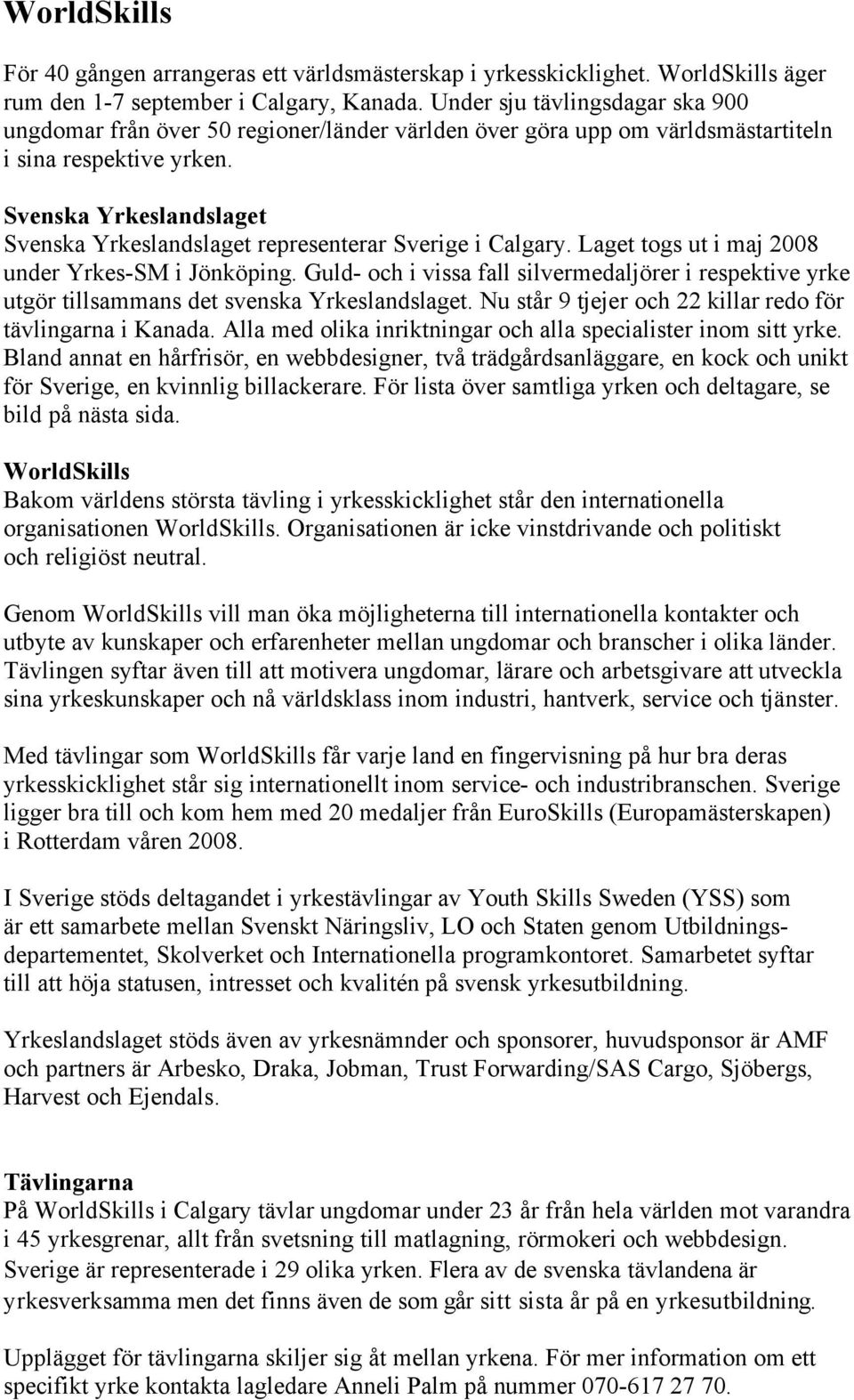 Svenska Yrkeslandslaget Svenska Yrkeslandslaget representerar Sverige i Calgary. Laget togs ut i maj 2008 under Yrkes-SM i Jönköping.