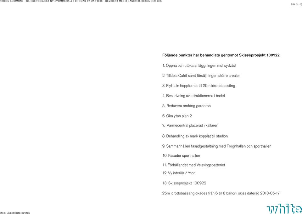 Reducera omfång garderob 6. Öka ytan plan 2 7. Värmecentral placerad i källaren 8. Behandling av mark kopplat till stadion 9.