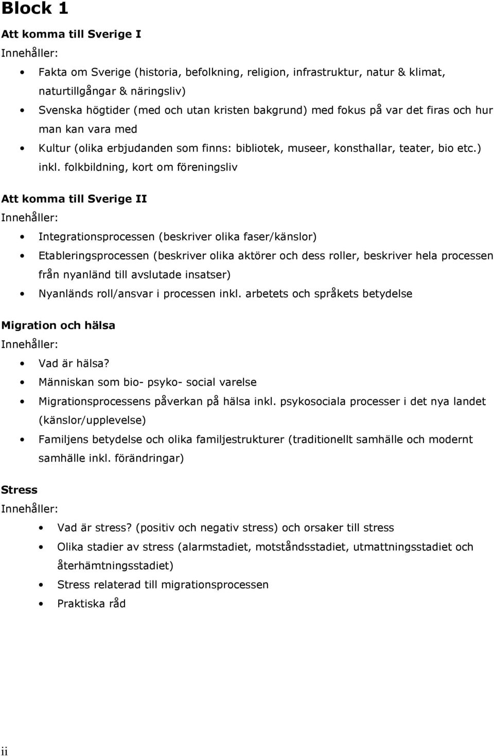 folkbildning, kort om föreningsliv Att komma till Sverige II Integrationsprocessen (beskriver olika faser/känslor) Etableringsprocessen (beskriver olika aktörer och dess roller, beskriver hela
