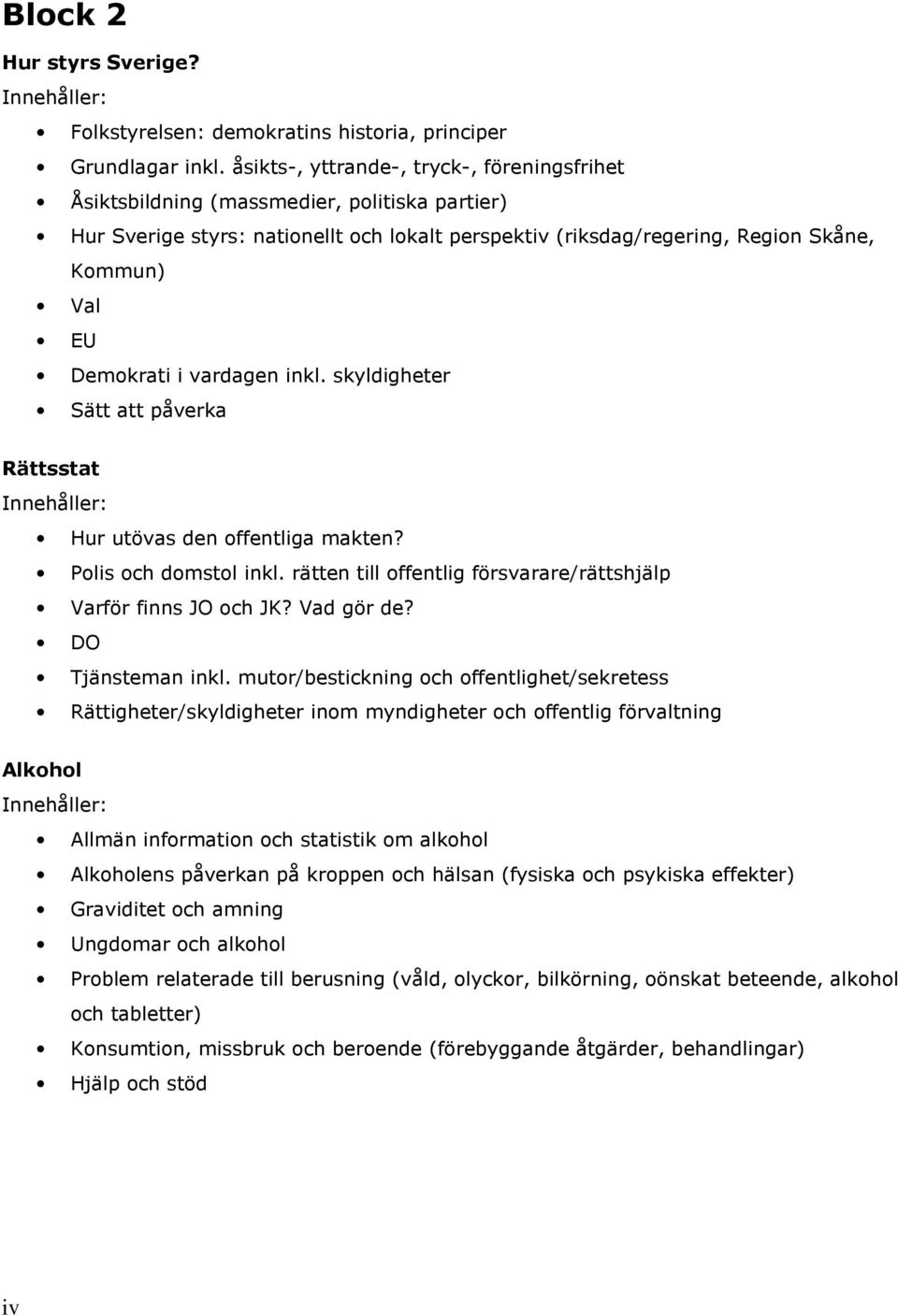 Demokrati i vardagen inkl. skyldigheter Sätt att påverka Rättsstat Hur utövas den offentliga makten? Polis och domstol inkl. rätten till offentlig försvarare/rättshjälp Varför finns JO och JK?