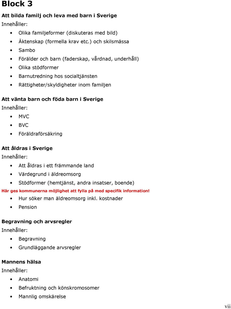 föda barn i Sverige MVC BVC Föräldraförsäkring Att åldras i Sverige Att åldras i ett främmande land Värdegrund i äldreomsorg Stödformer (hemtjänst, andra insatser, boende) Här ges