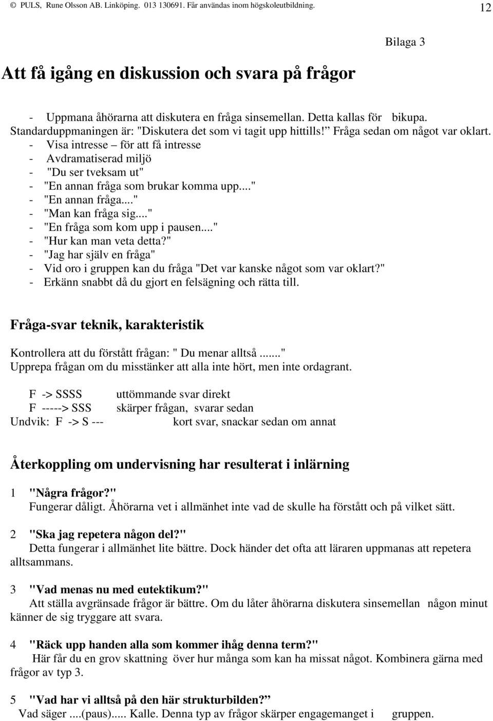 - Visa intresse för att få intresse - Avdramatiserad miljö - "Du ser tveksam ut" - "En annan fråga som brukar komma upp..." - "En annan fråga..." - "Man kan fråga sig.