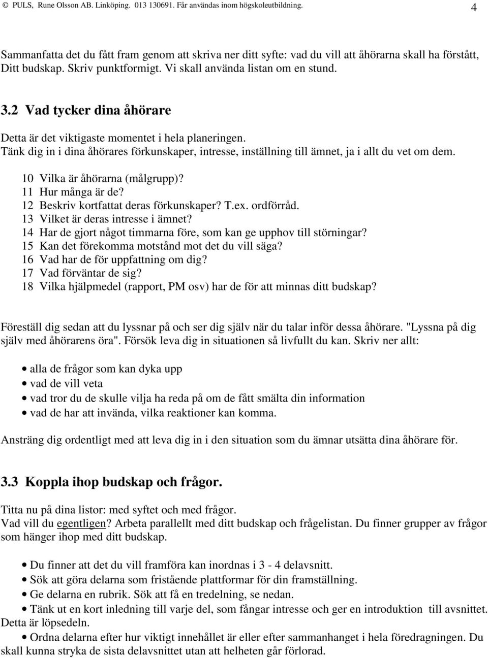 10 Vilka är åhörarna (målgrupp)? 11 Hur många är de? 12 Beskriv kortfattat deras förkunskaper? T.ex. ordförråd. 13 Vilket är deras intresse i ämnet?