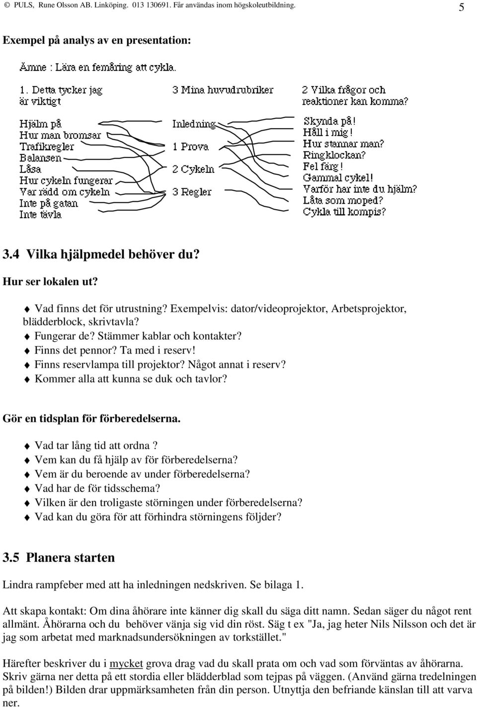 Gör en tidsplan för förberedelserna. Vad tar lång tid att ordna? Vem kan du få hjälp av för förberedelserna? Vem är du beroende av under förberedelserna? Vad har de för tidsschema?