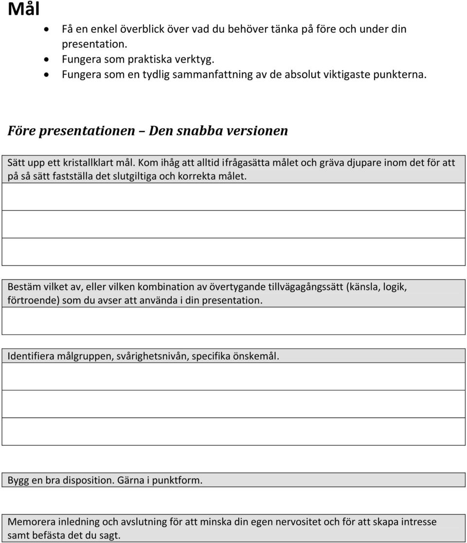 Kom ihåg att alltid ifrågasätta målet och gräva djupare inom det för att på så sätt fastställa det slutgiltiga och korrekta målet.