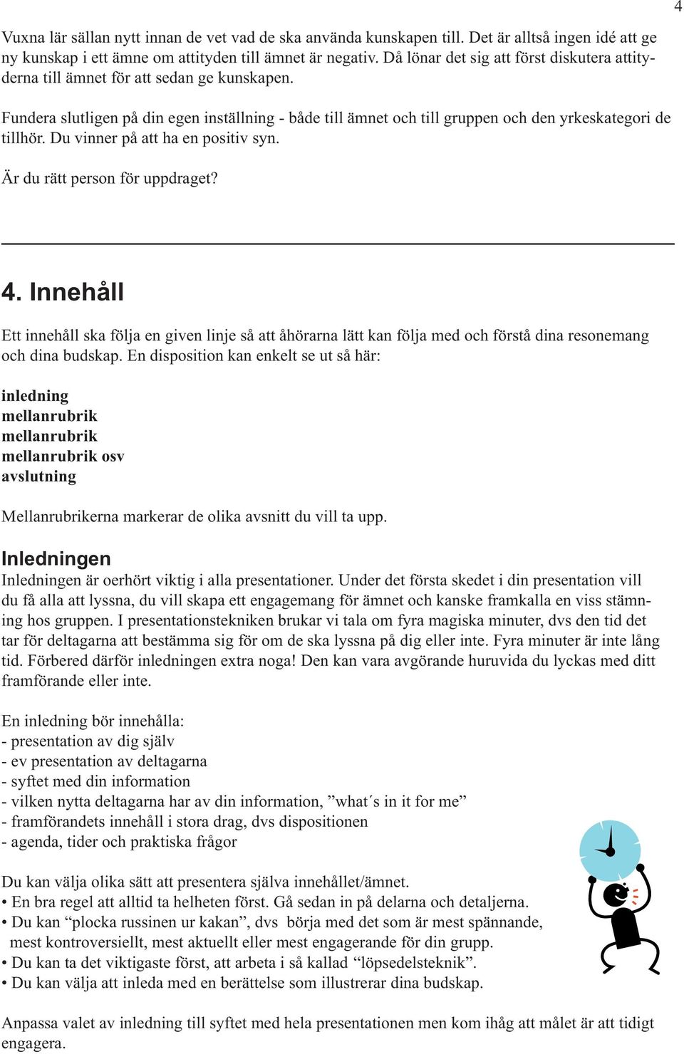 Du vinner på att ha en positiv syn. Är du rätt person för uppdraget? 4. Innehåll Ett innehåll ska följa en given linje så att åhörarna lätt kan följa med och förstå dina resonemang och dina budskap.