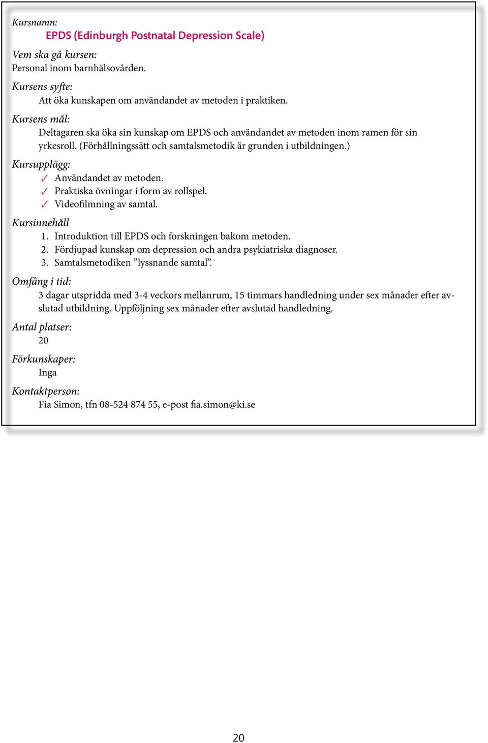 ) Kursupplägg: Användandet av metoden. Praktiska övningar i form av rollspel. Videofilmning av samtal. Kursinnehåll 1. Introduktion till EPDS och forskningen bakom metoden. 2.