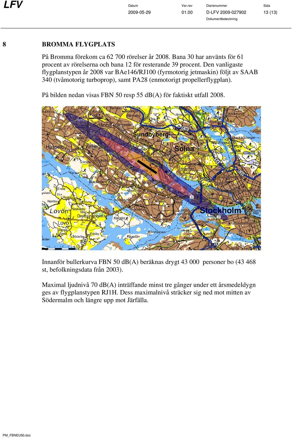 Den vanligaste flygplanstypen år 2008 var BAe146/RJ100 (fyrmotorig jetmaskin) följt av SAAB 340 (tvåmotorig turboprop), samt PA28 (enmotorigt propellerflygplan).